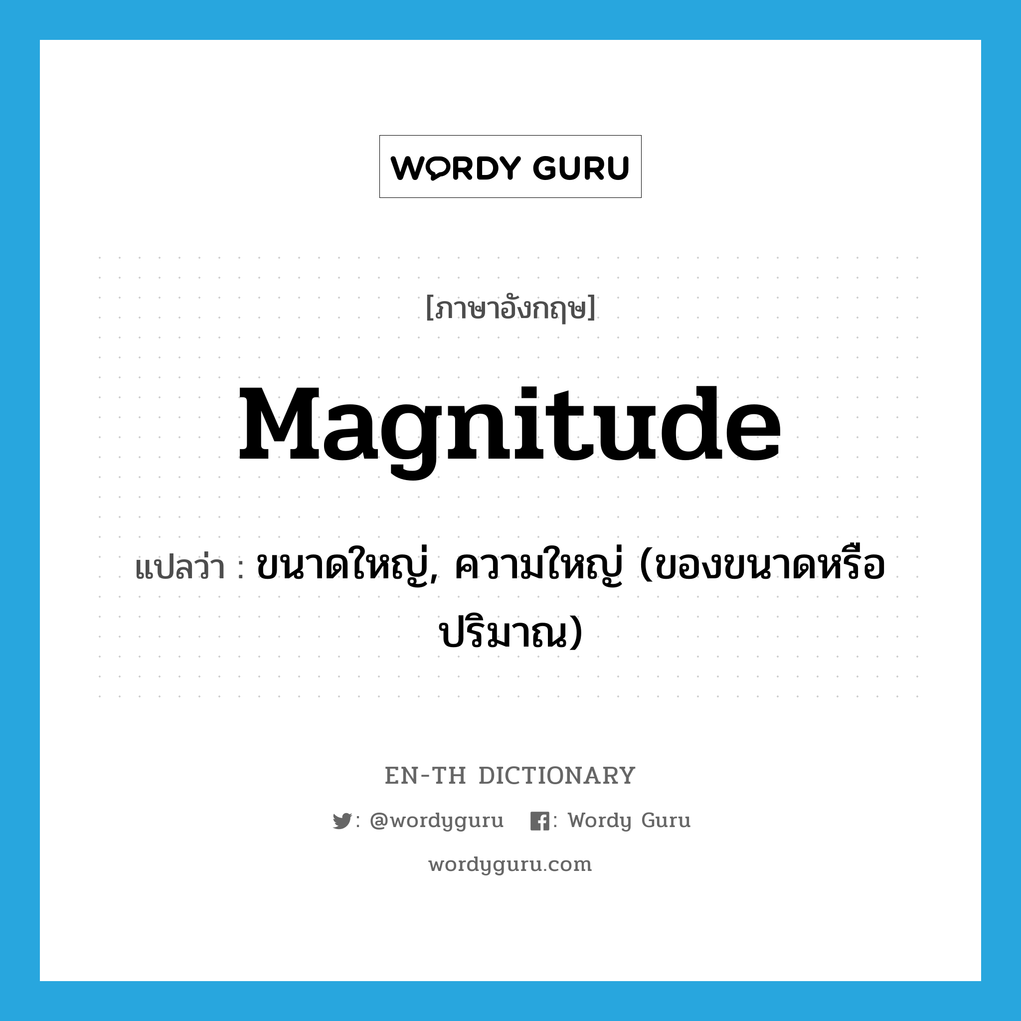 magnitude แปลว่า?, คำศัพท์ภาษาอังกฤษ magnitude แปลว่า ขนาดใหญ่, ความใหญ่ (ของขนาดหรือปริมาณ) ประเภท N หมวด N