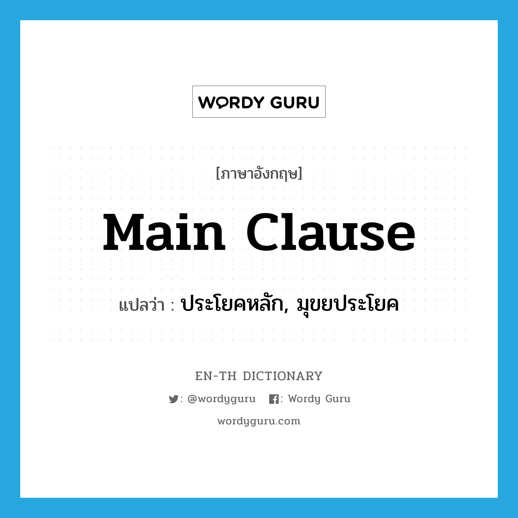 main clause แปลว่า?, คำศัพท์ภาษาอังกฤษ main clause แปลว่า ประโยคหลัก, มุขยประโยค ประเภท N หมวด N