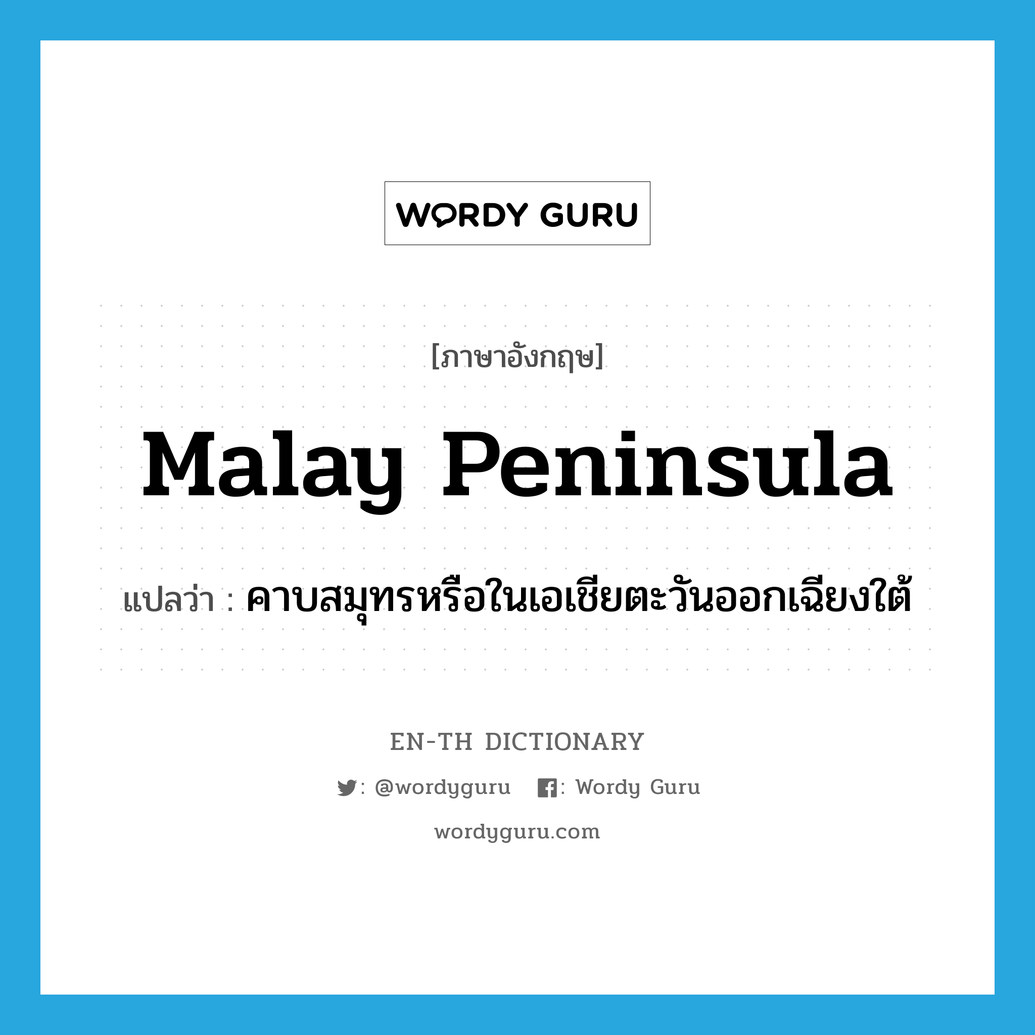 Malay Peninsula แปลว่า?, คำศัพท์ภาษาอังกฤษ Malay Peninsula แปลว่า คาบสมุทรหรือในเอเชียตะวันออกเฉียงใต้ ประเภท N หมวด N