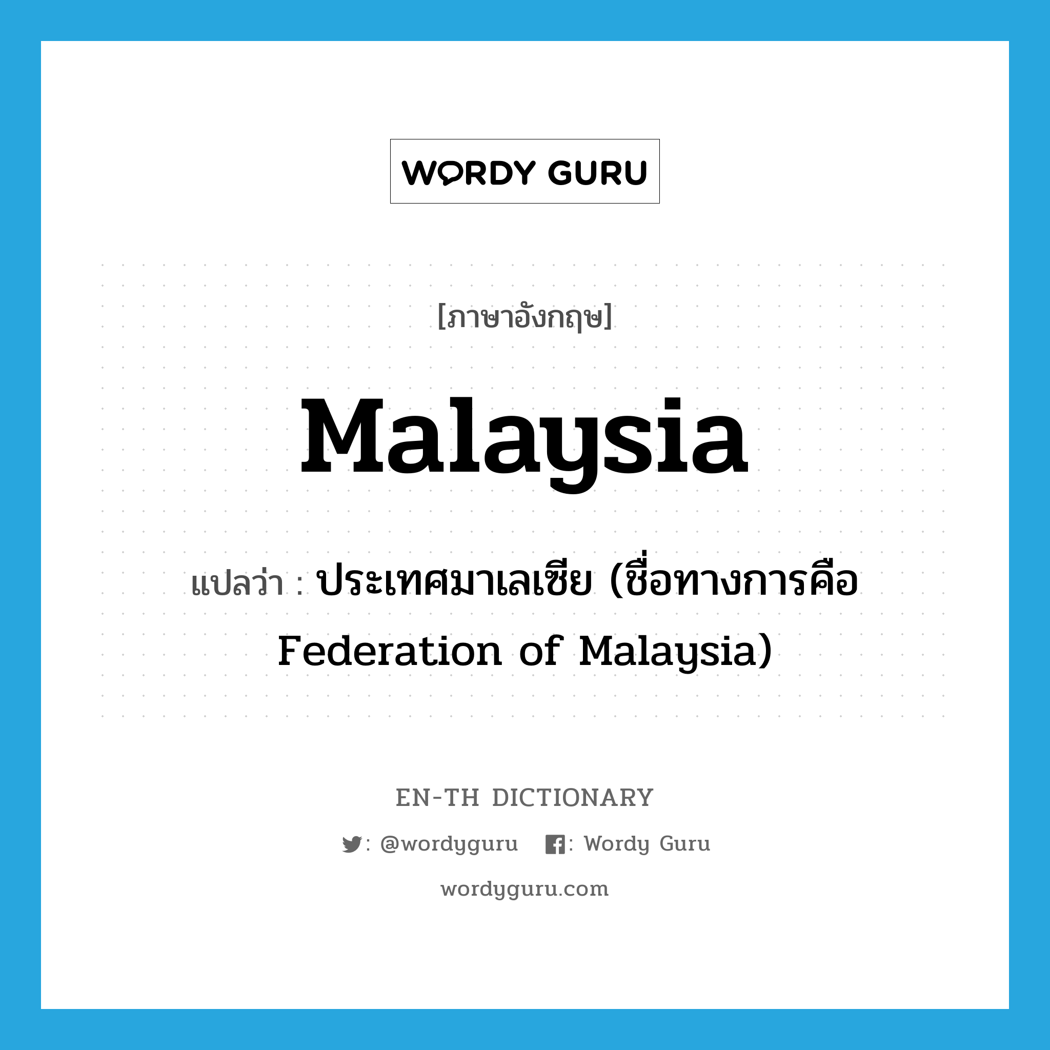 Malaysia แปลว่า?, คำศัพท์ภาษาอังกฤษ Malaysia แปลว่า ประเทศมาเลเซีย (ชื่อทางการคือ Federation of Malaysia) ประเภท N หมวด N
