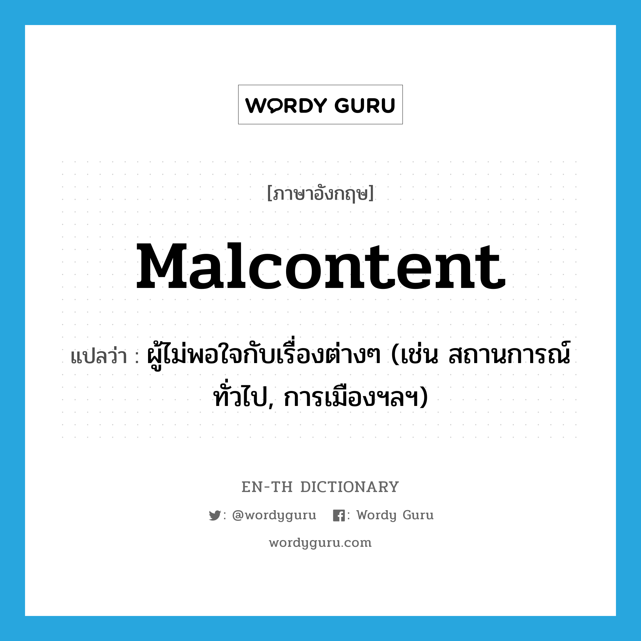 malcontent แปลว่า?, คำศัพท์ภาษาอังกฤษ malcontent แปลว่า ผู้ไม่พอใจกับเรื่องต่างๆ (เช่น สถานการณ์ทั่วไป, การเมืองฯลฯ) ประเภท N หมวด N