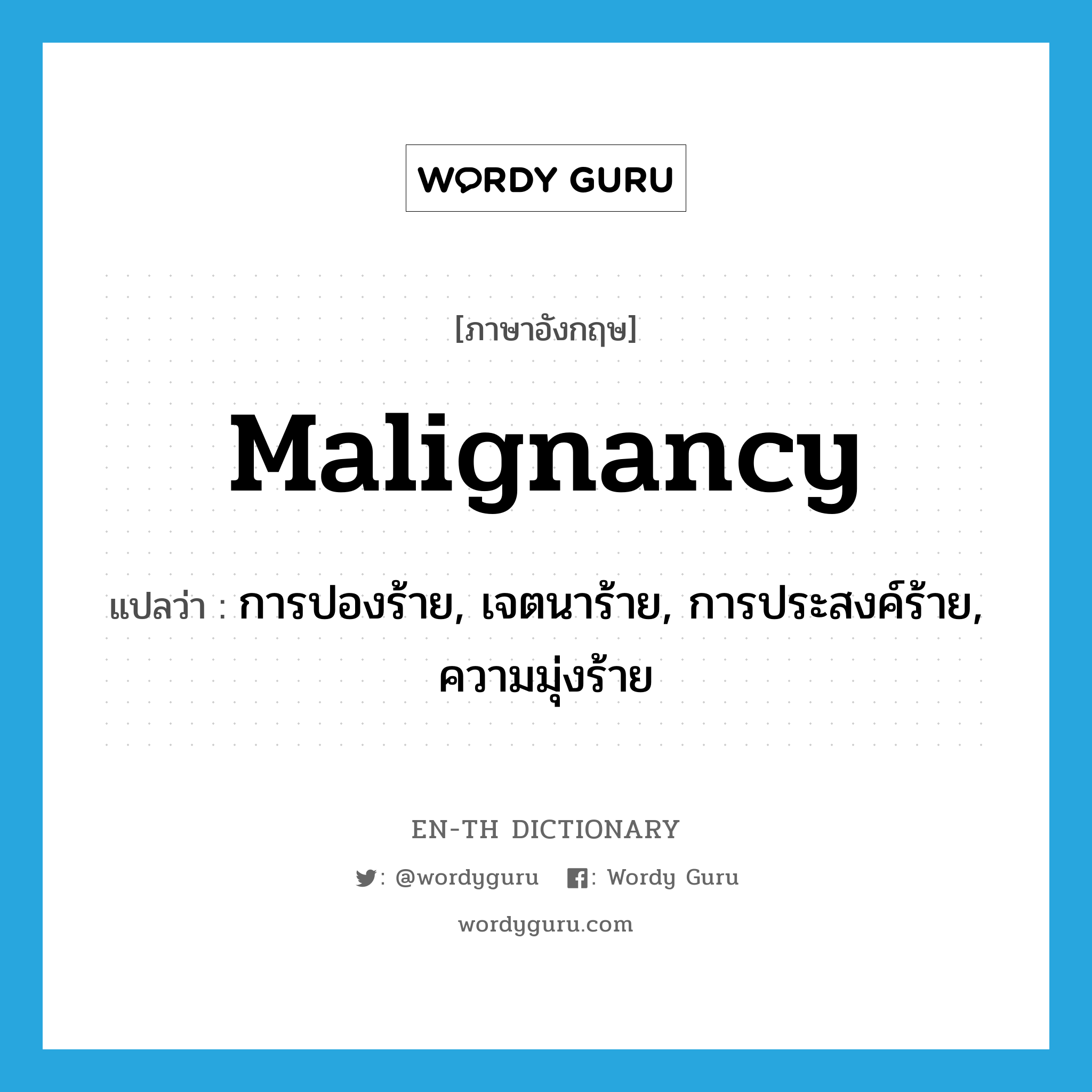 malignancy แปลว่า?, คำศัพท์ภาษาอังกฤษ malignancy แปลว่า การปองร้าย, เจตนาร้าย, การประสงค์ร้าย, ความมุ่งร้าย ประเภท N หมวด N