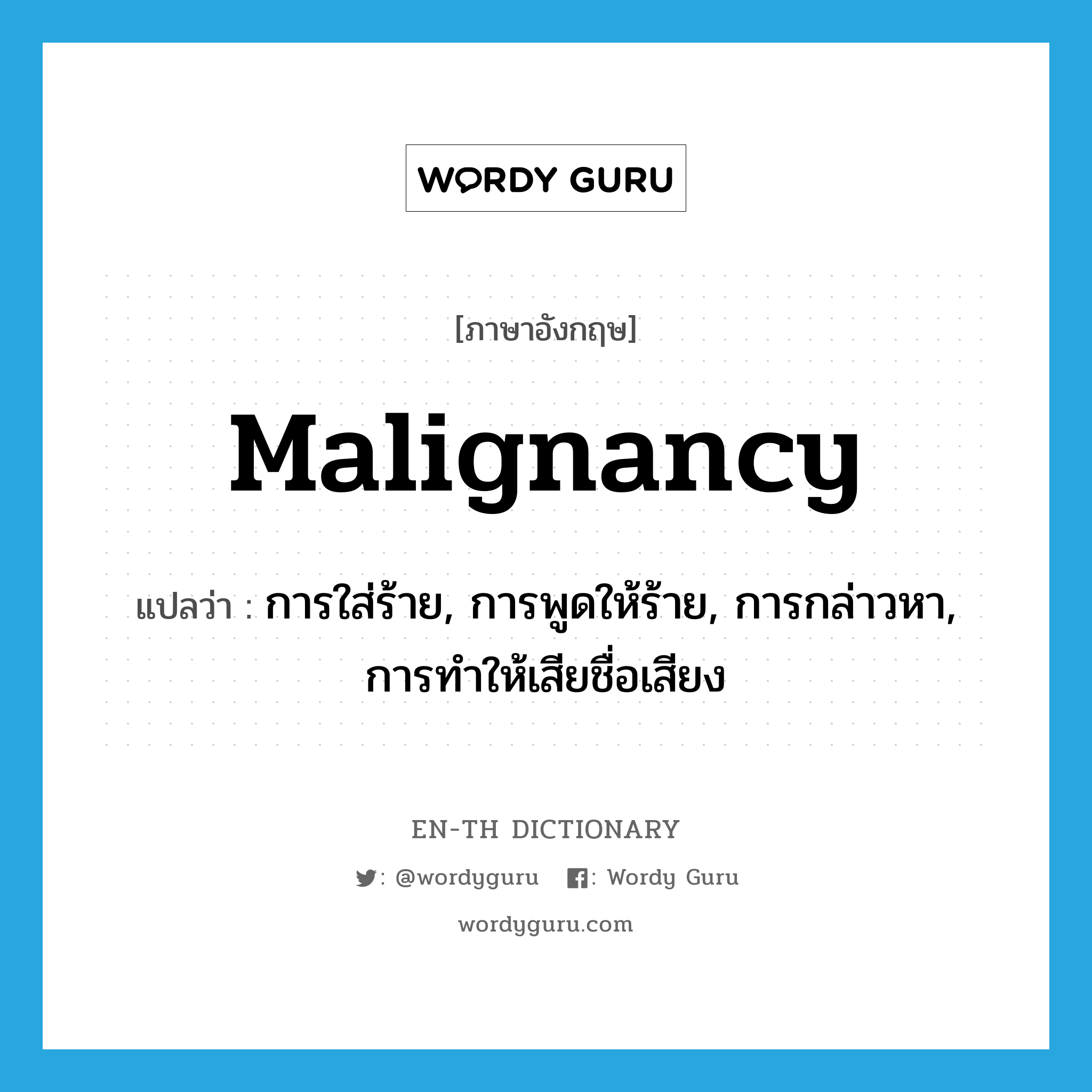 malignancy แปลว่า?, คำศัพท์ภาษาอังกฤษ malignancy แปลว่า การใส่ร้าย, การพูดให้ร้าย, การกล่าวหา, การทำให้เสียชื่อเสียง ประเภท N หมวด N