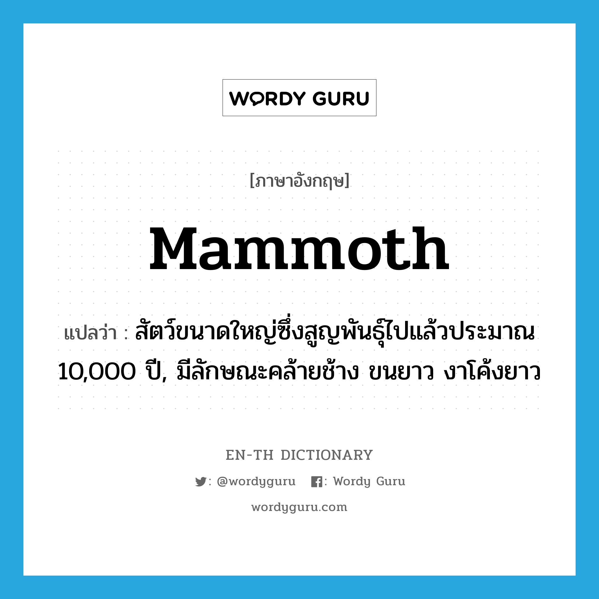 mammoth แปลว่า?, คำศัพท์ภาษาอังกฤษ mammoth แปลว่า สัตว์ขนาดใหญ่ซึ่งสูญพันธุ์ไปแล้วประมาณ 10,000 ปี, มีลักษณะคล้ายช้าง ขนยาว งาโค้งยาว ประเภท N หมวด N