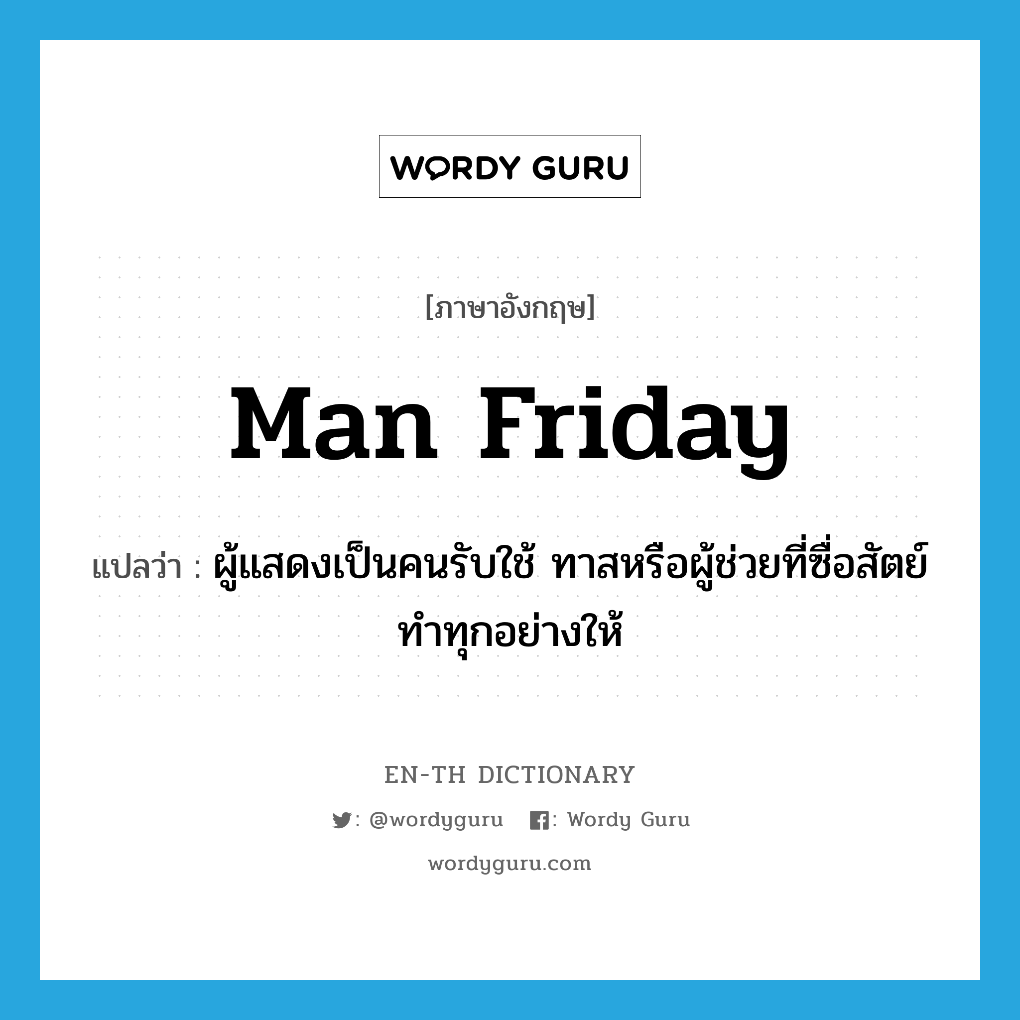man Friday แปลว่า?, คำศัพท์ภาษาอังกฤษ man Friday แปลว่า ผู้แสดงเป็นคนรับใช้ ทาสหรือผู้ช่วยที่ซื่อสัตย์ ทำทุกอย่างให้ ประเภท N หมวด N