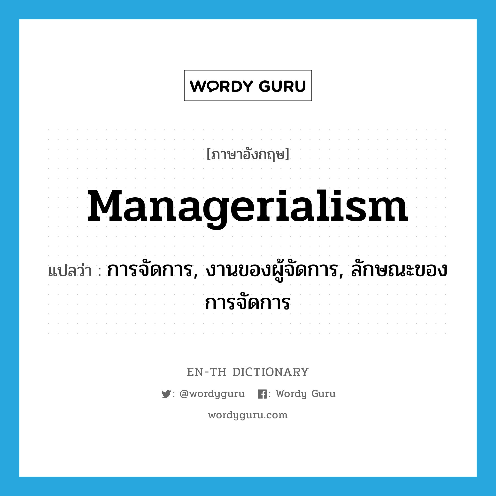 managerialism แปลว่า?, คำศัพท์ภาษาอังกฤษ managerialism แปลว่า การจัดการ, งานของผู้จัดการ, ลักษณะของการจัดการ ประเภท N หมวด N