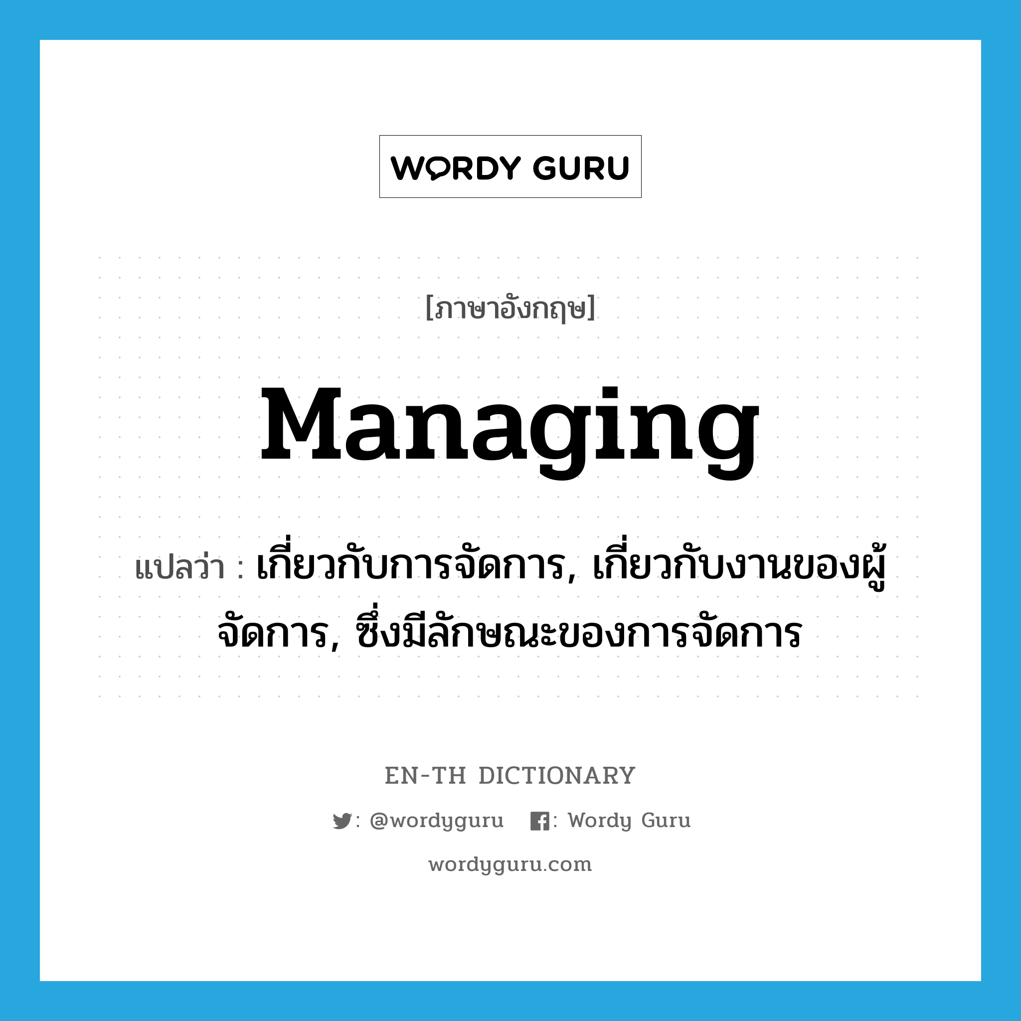 managing แปลว่า?, คำศัพท์ภาษาอังกฤษ managing แปลว่า เกี่ยวกับการจัดการ, เกี่ยวกับงานของผู้จัดการ, ซึ่งมีลักษณะของการจัดการ ประเภท ADJ หมวด ADJ