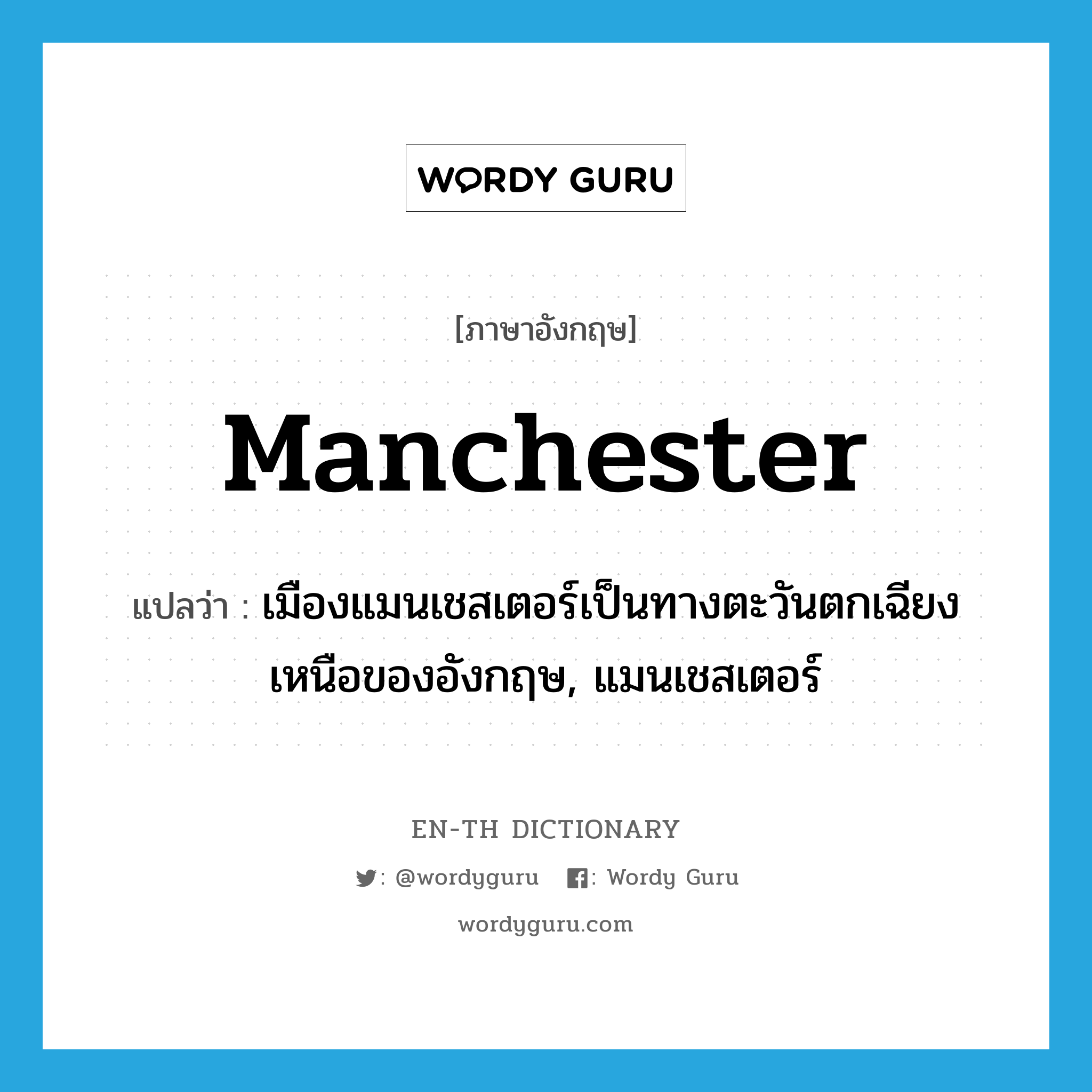 Manchester แปลว่า?, คำศัพท์ภาษาอังกฤษ Manchester แปลว่า เมืองแมนเชสเตอร์เป็นทางตะวันตกเฉียงเหนือของอังกฤษ, แมนเชสเตอร์ ประเภท N หมวด N