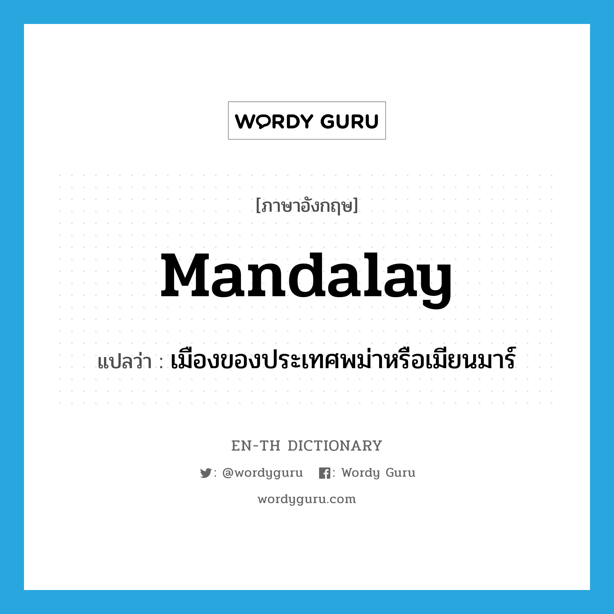 Mandalay แปลว่า?, คำศัพท์ภาษาอังกฤษ Mandalay แปลว่า เมืองของประเทศพม่าหรือเมียนมาร์ ประเภท N หมวด N