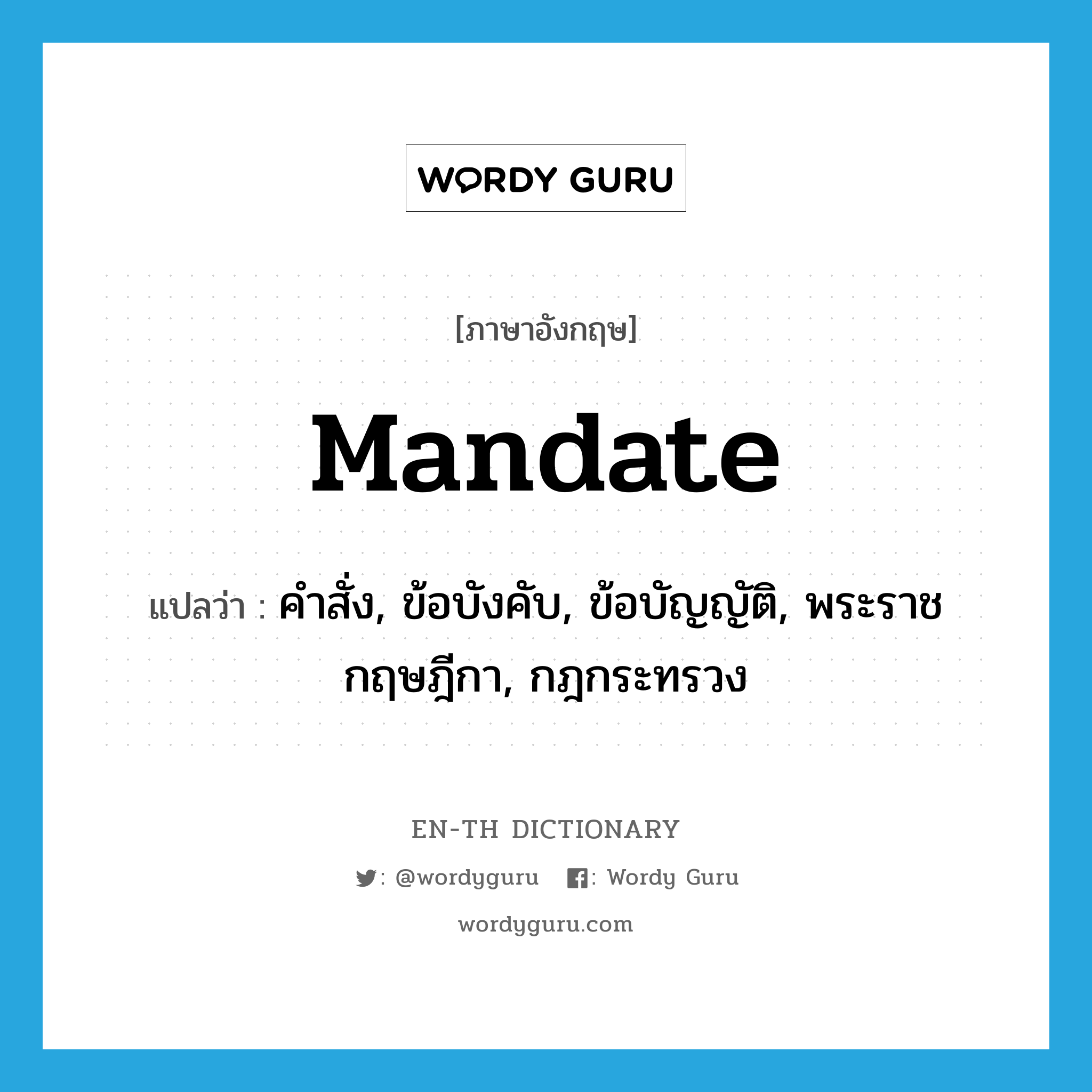 mandate แปลว่า?, คำศัพท์ภาษาอังกฤษ mandate แปลว่า คำสั่ง, ข้อบังคับ, ข้อบัญญัติ, พระราชกฤษฎีกา, กฎกระทรวง ประเภท N หมวด N