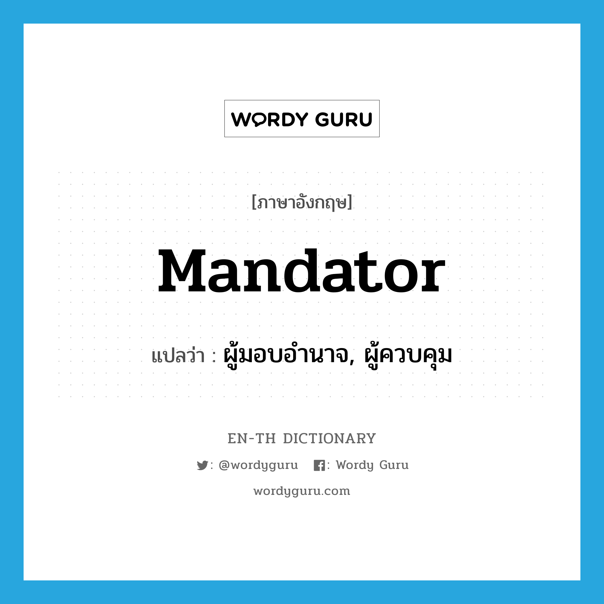 mandator แปลว่า?, คำศัพท์ภาษาอังกฤษ mandator แปลว่า ผู้มอบอำนาจ, ผู้ควบคุม ประเภท N หมวด N