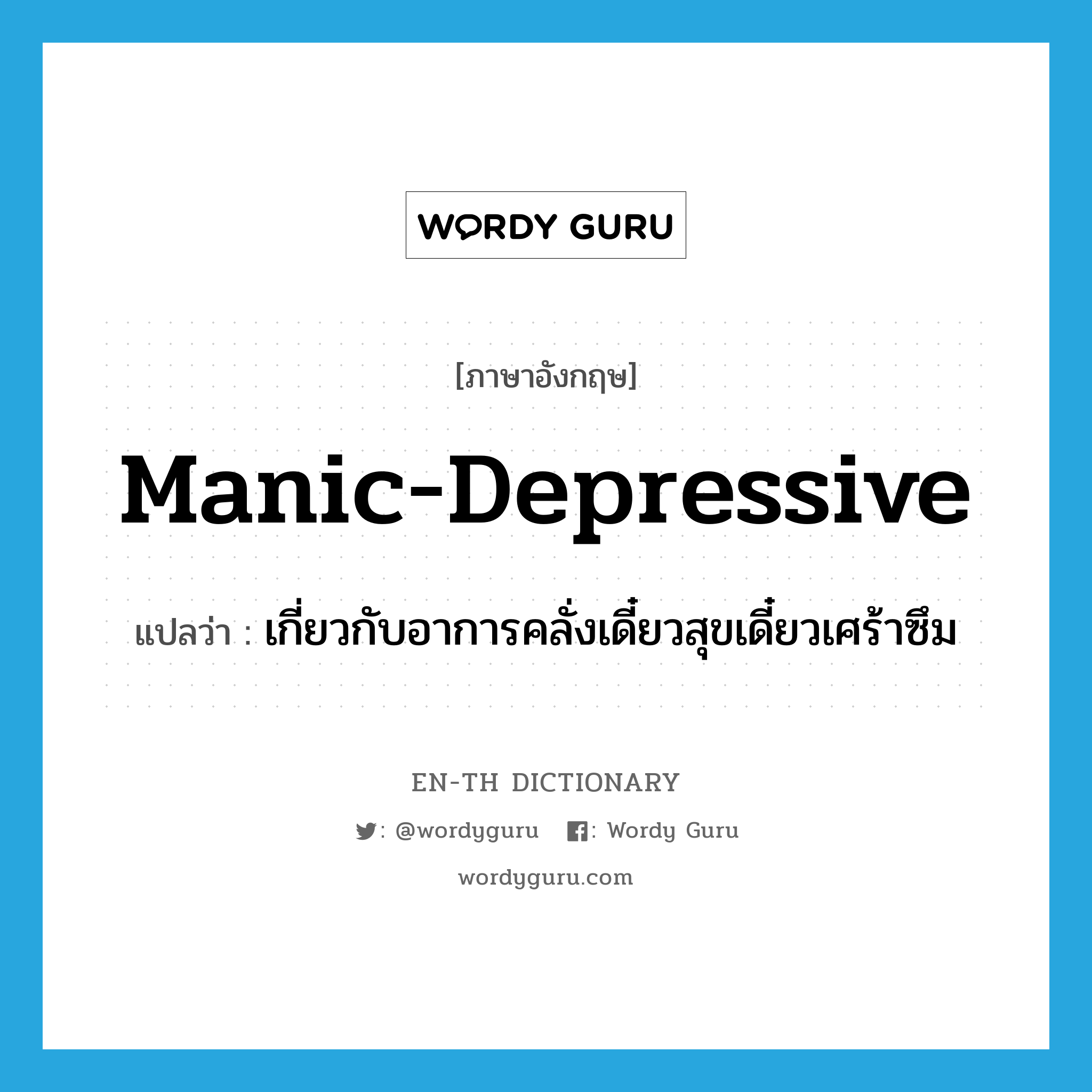 manic-depressive แปลว่า?, คำศัพท์ภาษาอังกฤษ manic-depressive แปลว่า เกี่ยวกับอาการคลั่งเดี๋ยวสุขเดี๋ยวเศร้าซึม ประเภท ADJ หมวด ADJ
