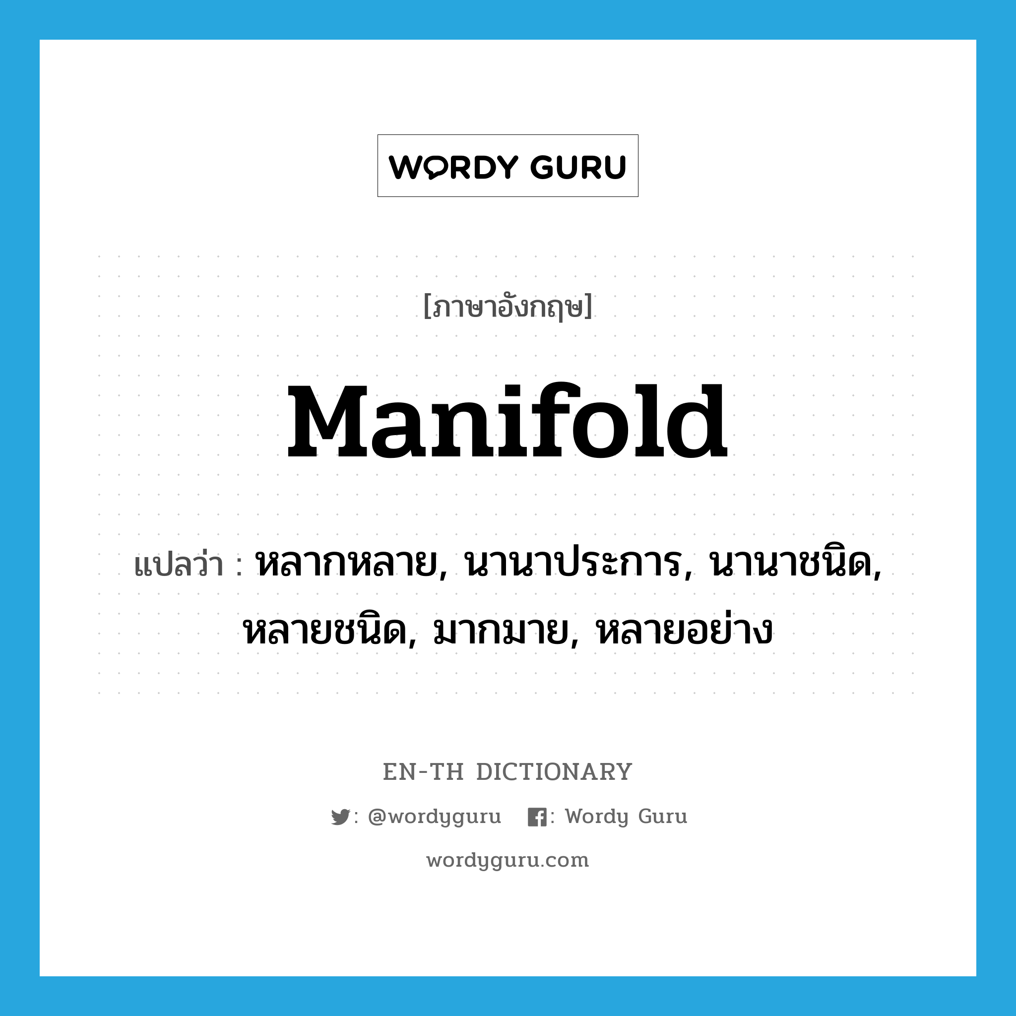 manifold แปลว่า?, คำศัพท์ภาษาอังกฤษ manifold แปลว่า หลากหลาย, นานาประการ, นานาชนิด, หลายชนิด, มากมาย, หลายอย่าง ประเภท ADJ หมวด ADJ