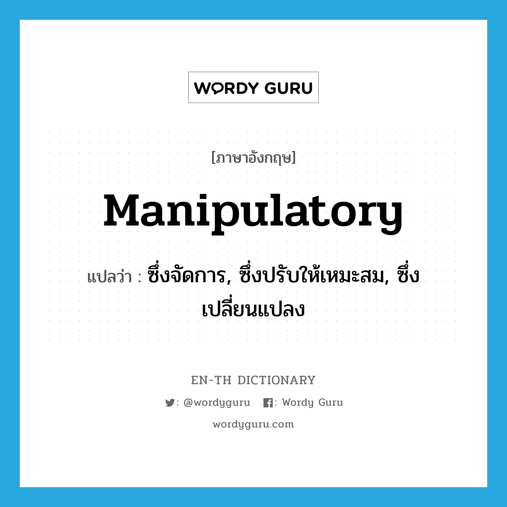 manipulatory แปลว่า?, คำศัพท์ภาษาอังกฤษ manipulatory แปลว่า ซึ่งจัดการ, ซึ่งปรับให้เหมะสม, ซึ่งเปลี่ยนแปลง ประเภท ADJ หมวด ADJ