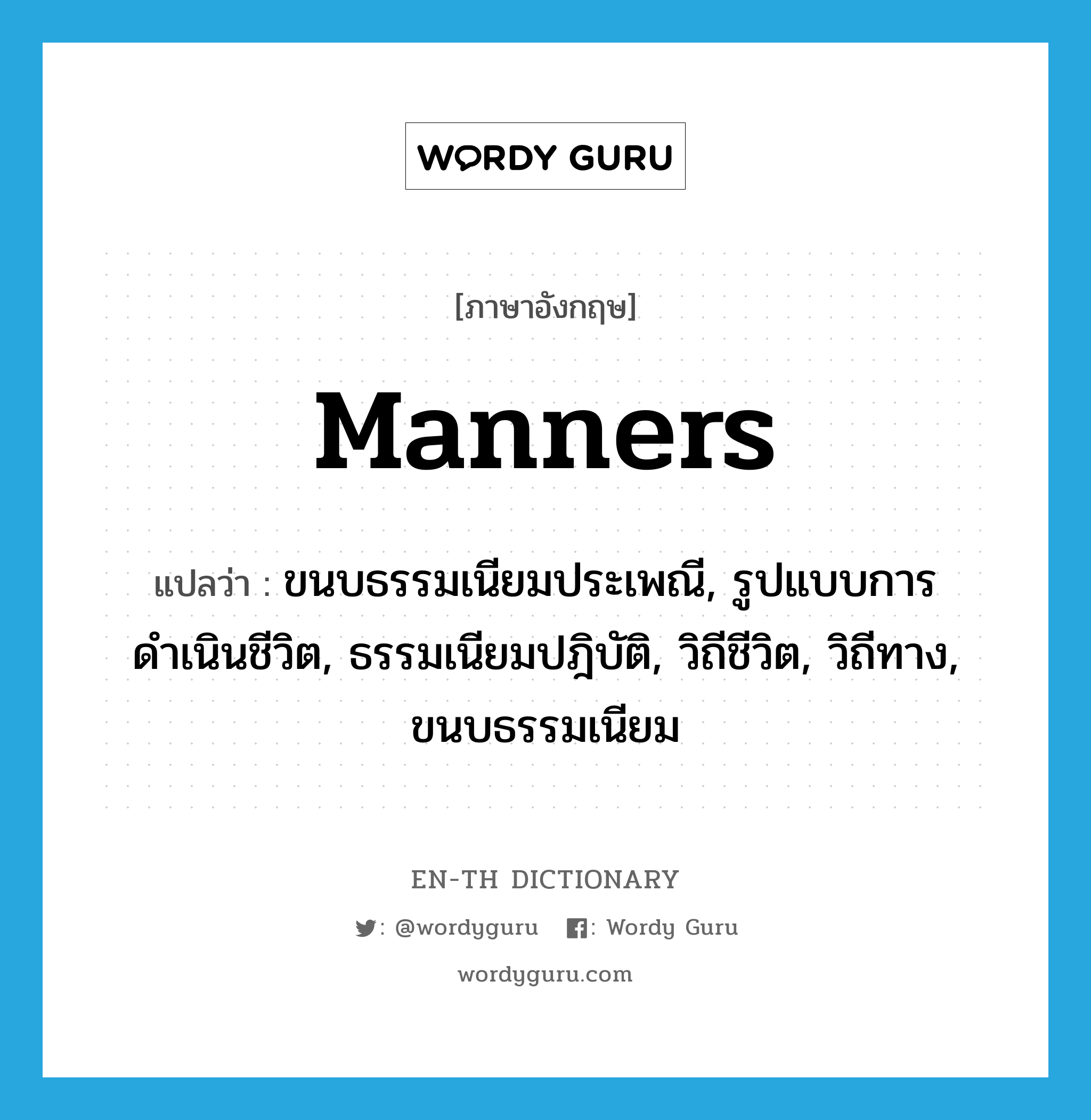 manners แปลว่า?, คำศัพท์ภาษาอังกฤษ manners แปลว่า ขนบธรรมเนียมประเพณี, รูปแบบการดำเนินชีวิต, ธรรมเนียมปฎิบัติ, วิถีชีวิต, วิถีทาง, ขนบธรรมเนียม ประเภท N หมวด N