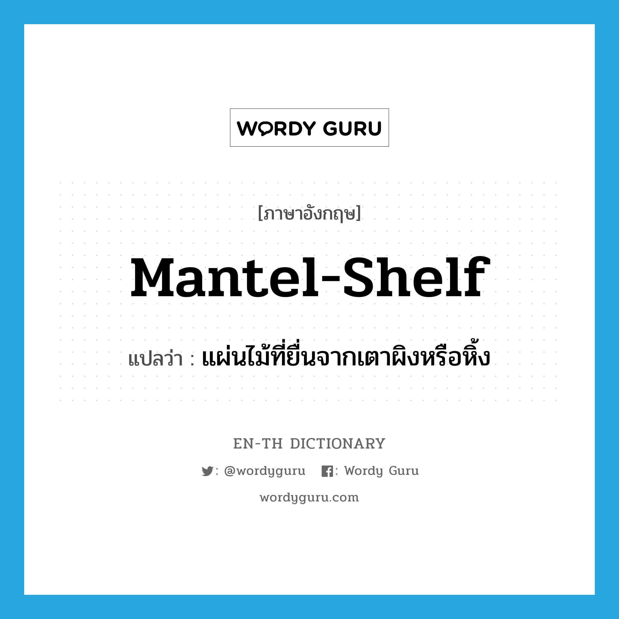 mantel-shelf แปลว่า?, คำศัพท์ภาษาอังกฤษ mantel-shelf แปลว่า แผ่นไม้ที่ยื่นจากเตาผิงหรือหิ้ง ประเภท N หมวด N