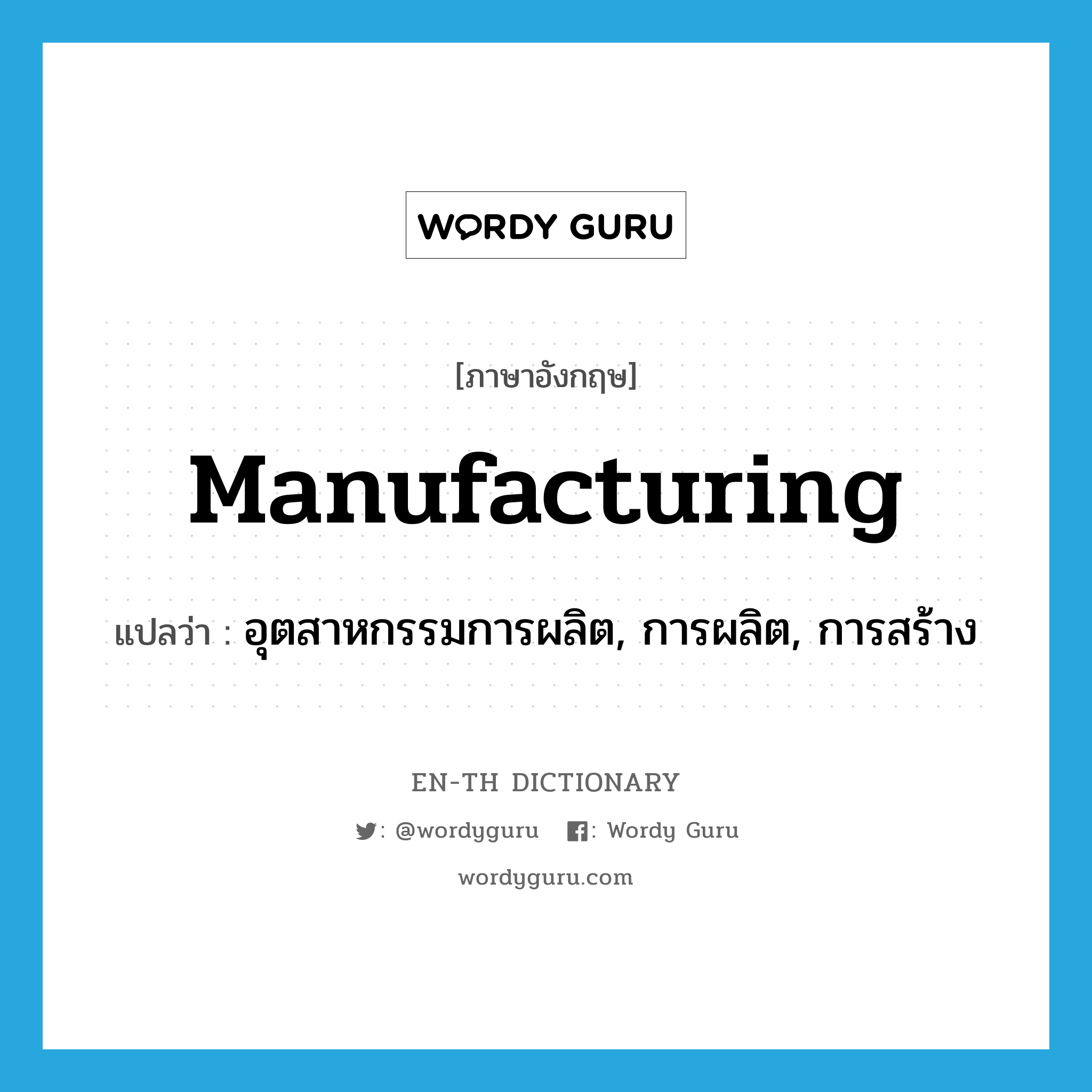 manufacturing แปลว่า?, คำศัพท์ภาษาอังกฤษ manufacturing แปลว่า อุตสาหกรรมการผลิต, การผลิต, การสร้าง ประเภท N หมวด N