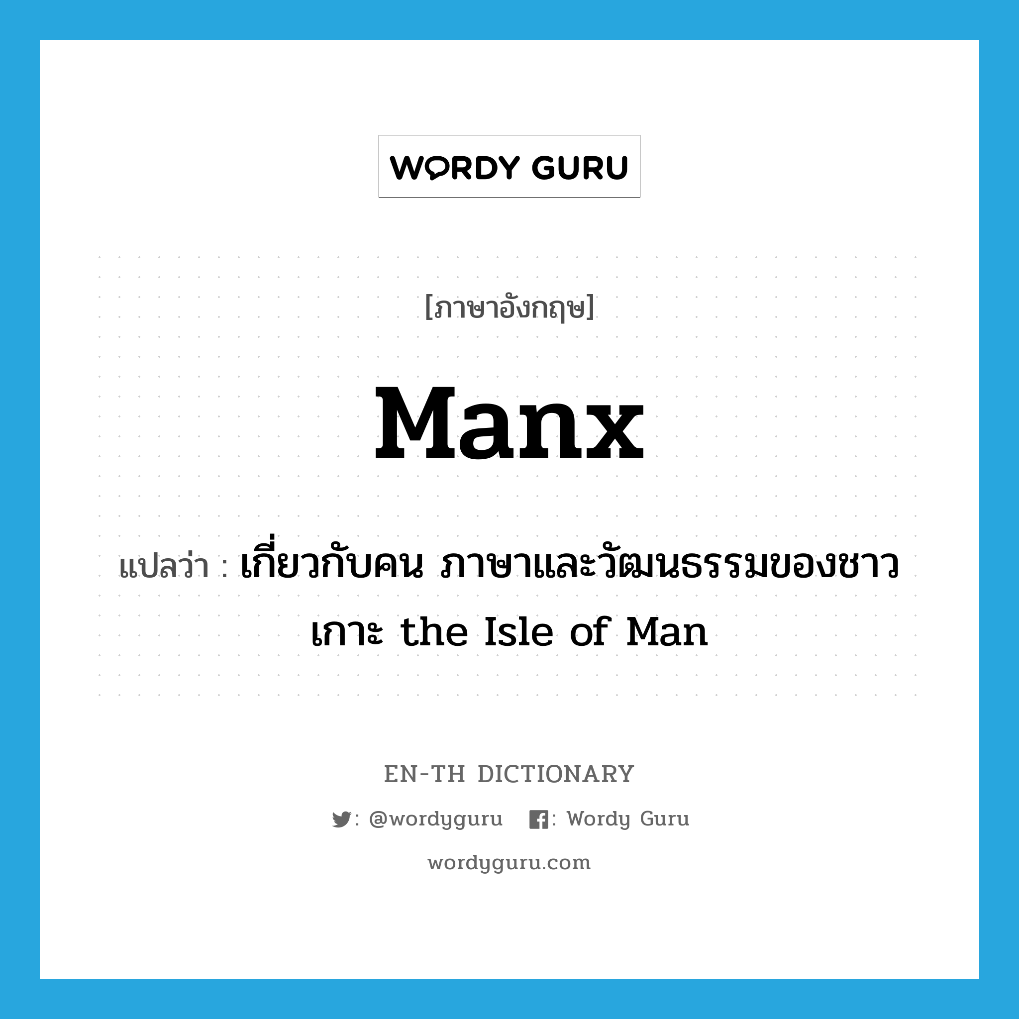 Manx แปลว่า?, คำศัพท์ภาษาอังกฤษ Manx แปลว่า เกี่ยวกับคน ภาษาและวัฒนธรรมของชาวเกาะ the Isle of Man ประเภท N หมวด N