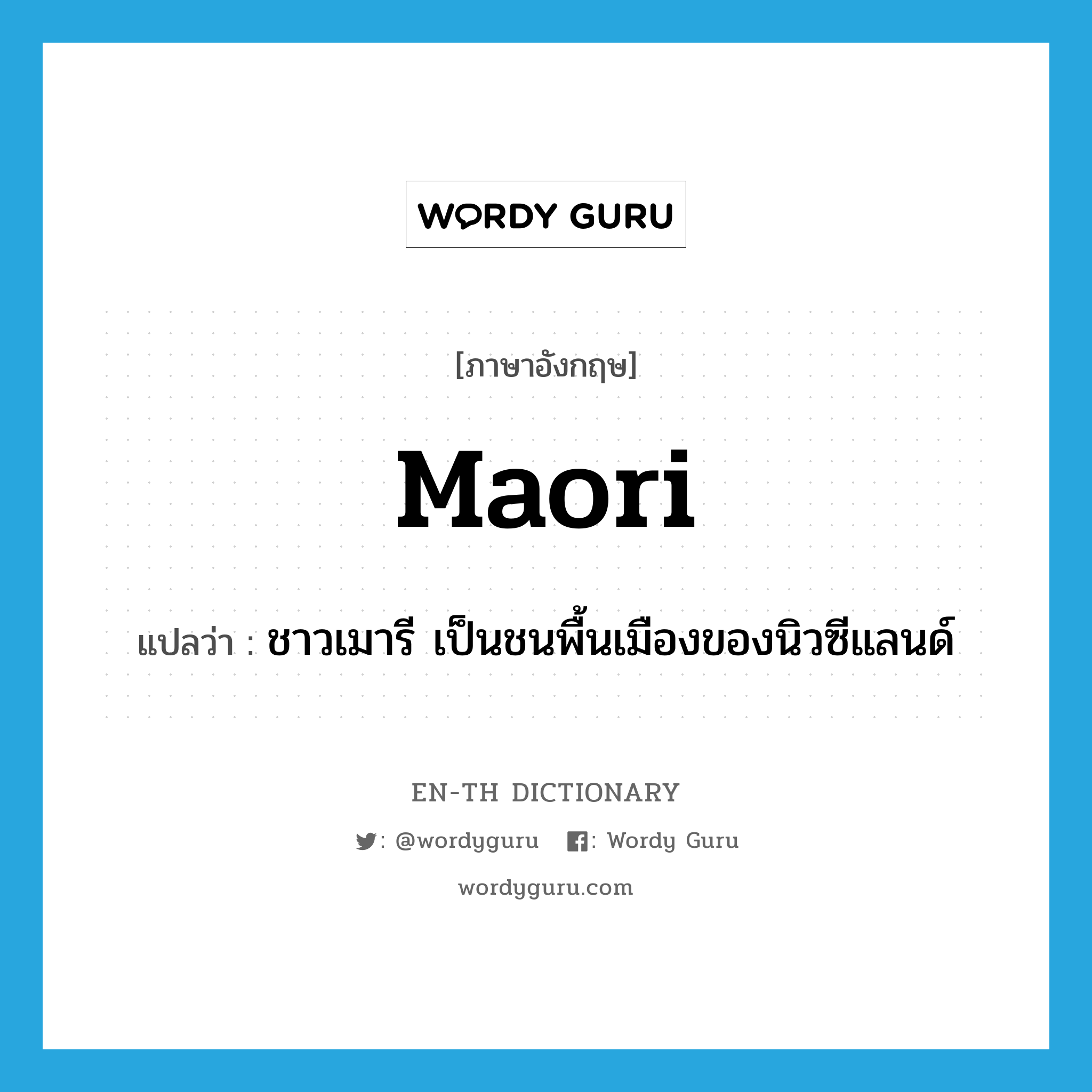 Maori แปลว่า?, คำศัพท์ภาษาอังกฤษ Maori แปลว่า ชาวเมารี เป็นชนพื้นเมืองของนิวซีแลนด์ ประเภท N หมวด N