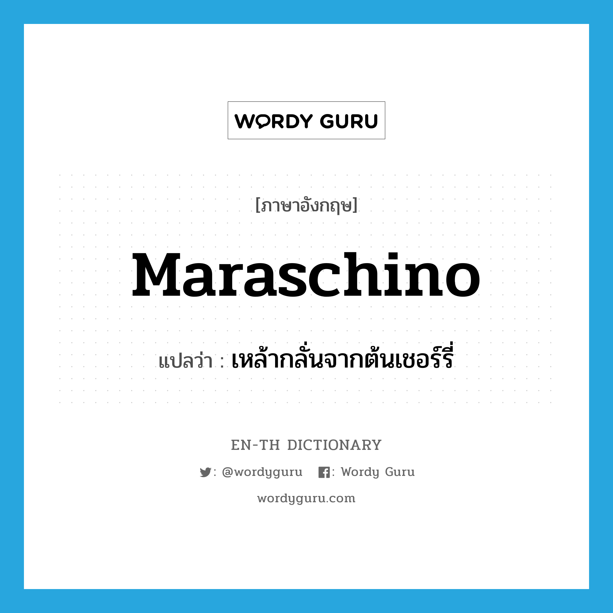 maraschino แปลว่า?, คำศัพท์ภาษาอังกฤษ maraschino แปลว่า เหล้ากลั่นจากต้นเชอร์รี่ ประเภท N หมวด N