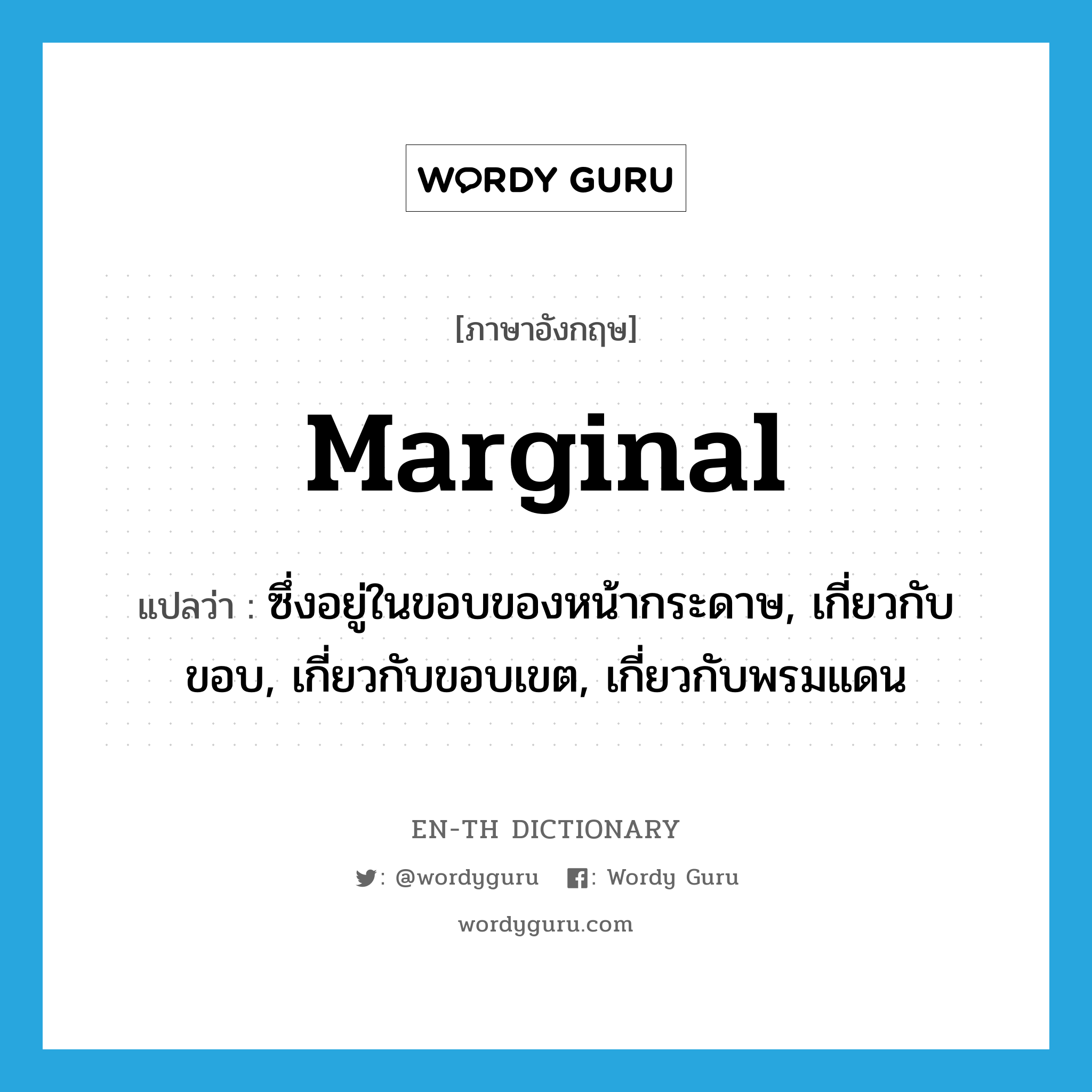 marginal แปลว่า?, คำศัพท์ภาษาอังกฤษ marginal แปลว่า ซึ่งอยู่ในขอบของหน้ากระดาษ, เกี่ยวกับขอบ, เกี่ยวกับขอบเขต, เกี่ยวกับพรมแดน ประเภท ADJ หมวด ADJ