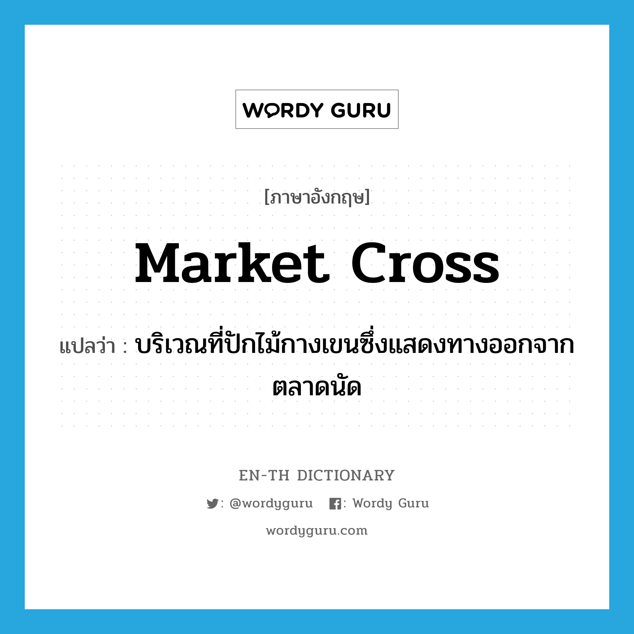 market cross แปลว่า?, คำศัพท์ภาษาอังกฤษ market cross แปลว่า บริเวณที่ปักไม้กางเขนซึ่งแสดงทางออกจากตลาดนัด ประเภท N หมวด N