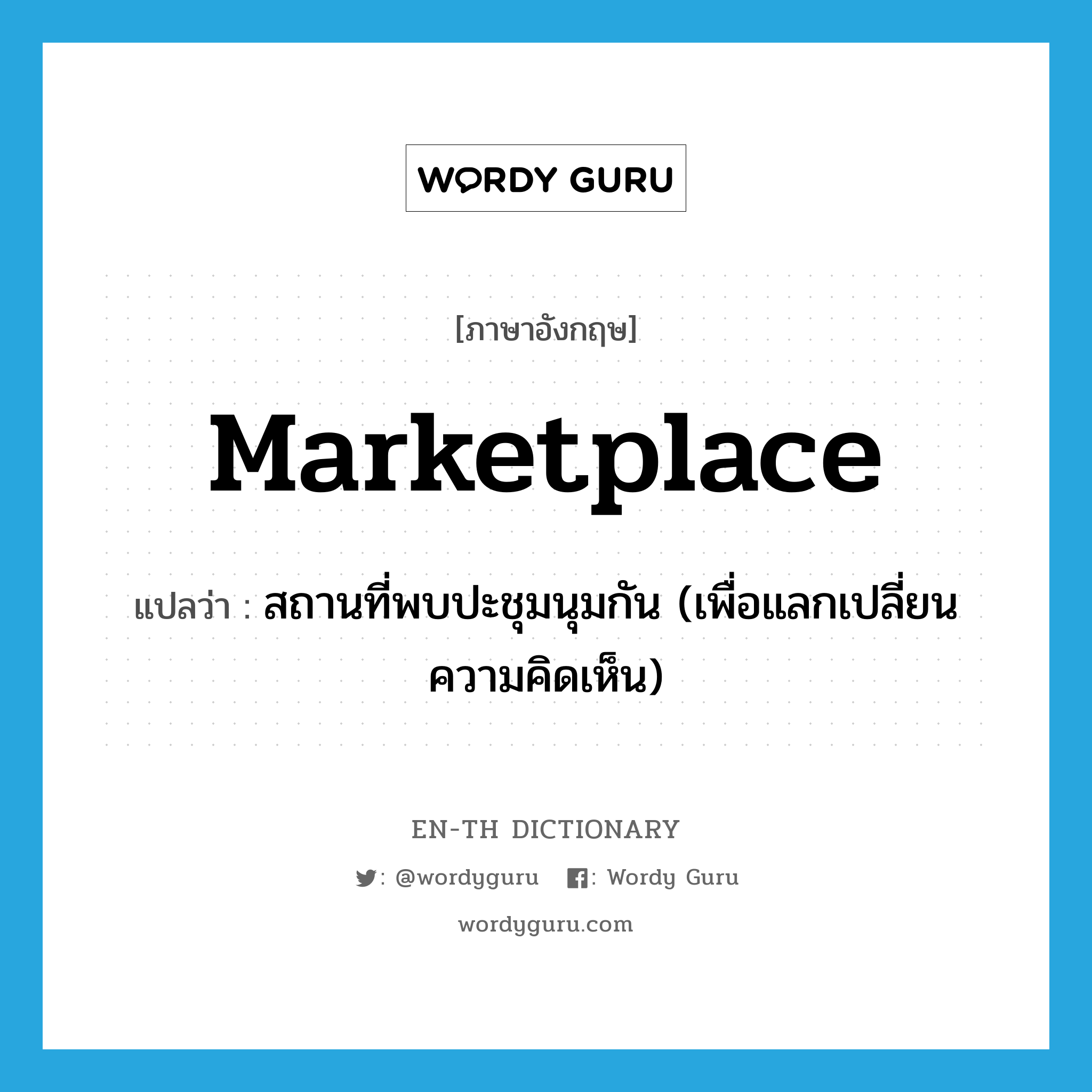 marketplace แปลว่า?, คำศัพท์ภาษาอังกฤษ marketplace แปลว่า สถานที่พบปะชุมนุมกัน (เพื่อแลกเปลี่ยนความคิดเห็น) ประเภท N หมวด N