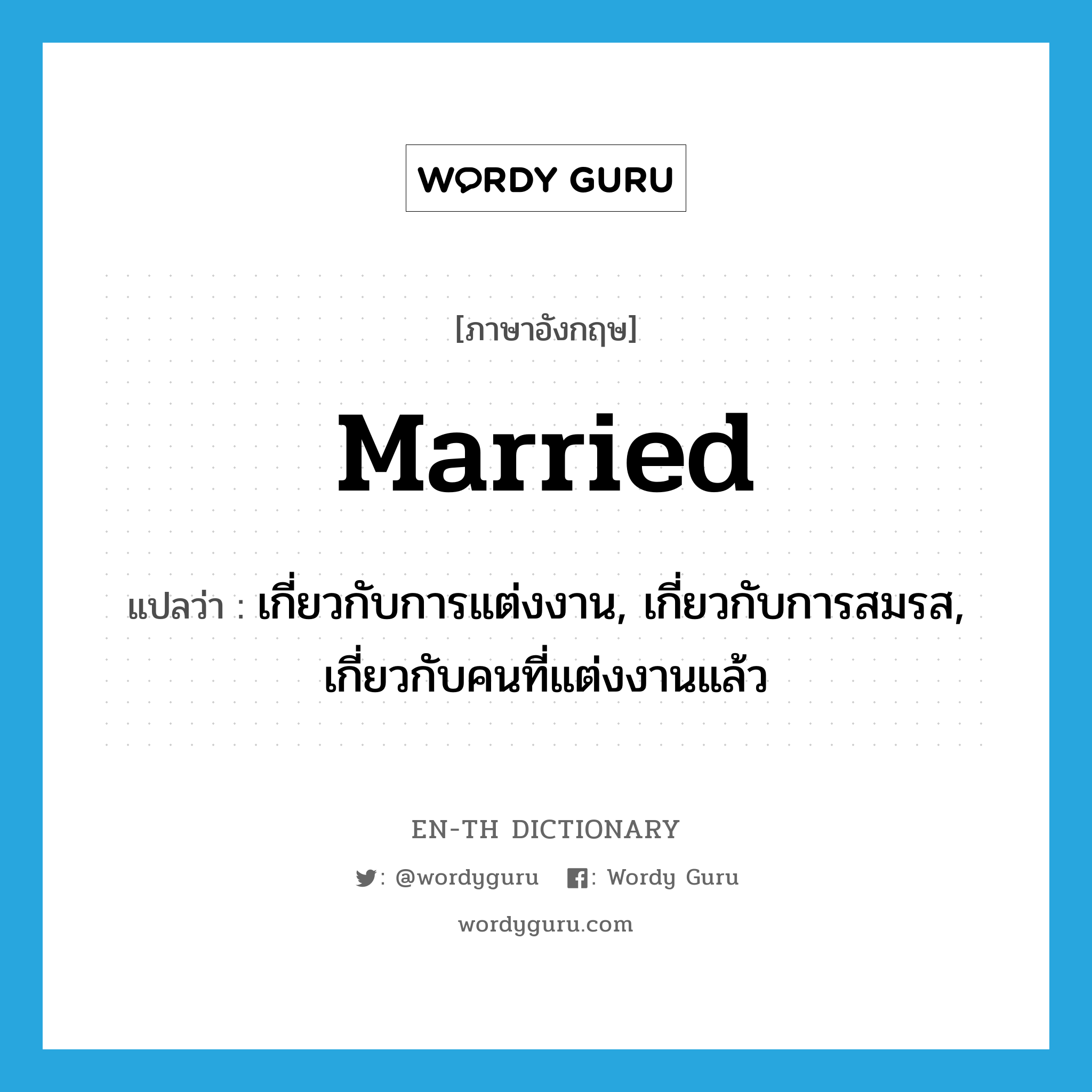เกี่ยวกับการแต่งงาน, เกี่ยวกับการสมรส, เกี่ยวกับคนที่แต่งงานแล้ว ภาษาอังกฤษ?, คำศัพท์ภาษาอังกฤษ เกี่ยวกับการแต่งงาน, เกี่ยวกับการสมรส, เกี่ยวกับคนที่แต่งงานแล้ว แปลว่า married ประเภท ADJ หมวด ADJ