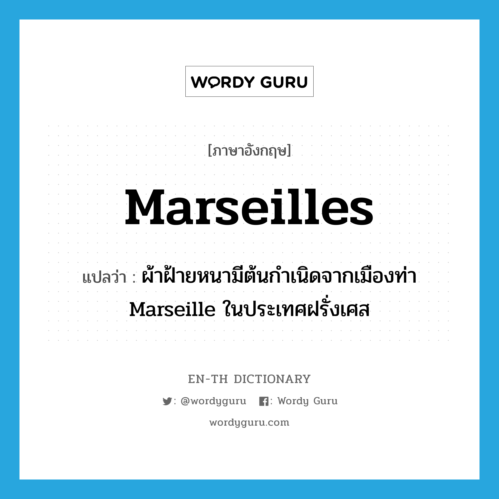 Marseilles แปลว่า?, คำศัพท์ภาษาอังกฤษ Marseilles แปลว่า ผ้าฝ้ายหนามีต้นกำเนิดจากเมืองท่า Marseille ในประเทศฝรั่งเศส ประเภท N หมวด N
