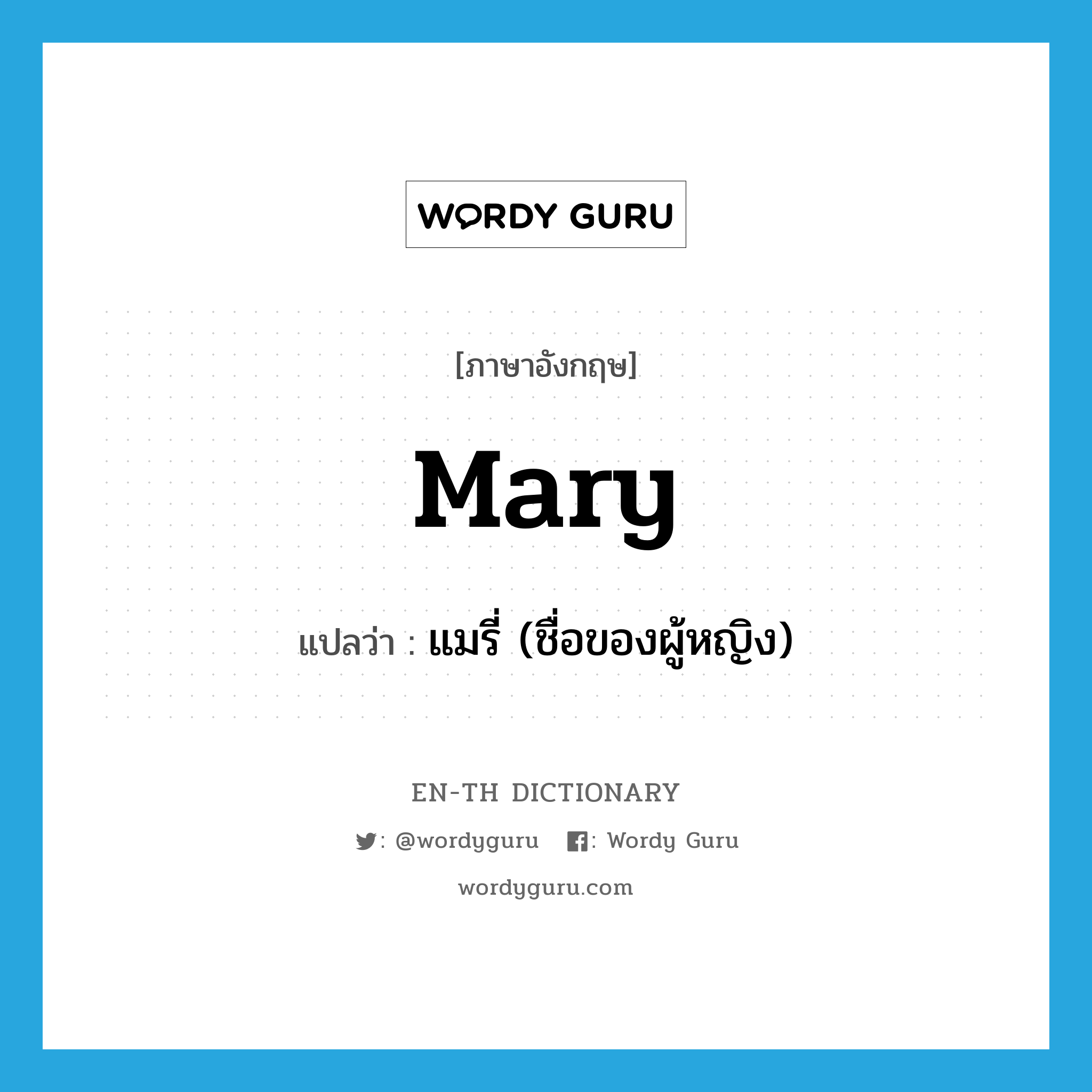 แมรี่ (ชื่อของผู้หญิง) ภาษาอังกฤษ?, คำศัพท์ภาษาอังกฤษ แมรี่ (ชื่อของผู้หญิง) แปลว่า Mary ประเภท N หมวด N