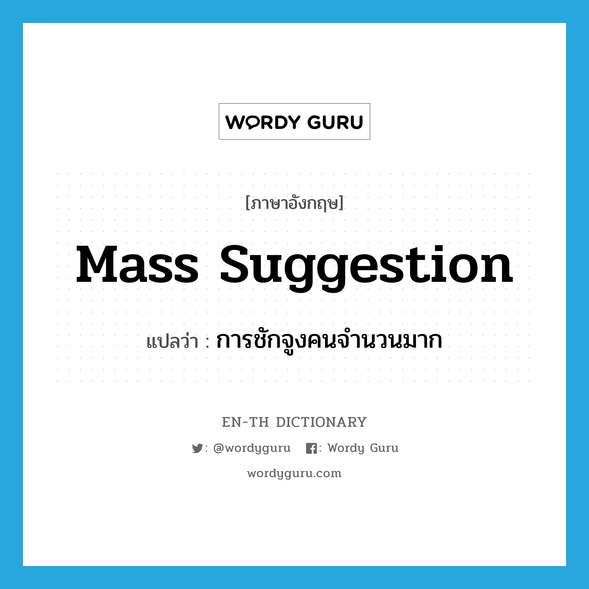 mass suggestion แปลว่า?, คำศัพท์ภาษาอังกฤษ mass suggestion แปลว่า การชักจูงคนจำนวนมาก ประเภท N หมวด N