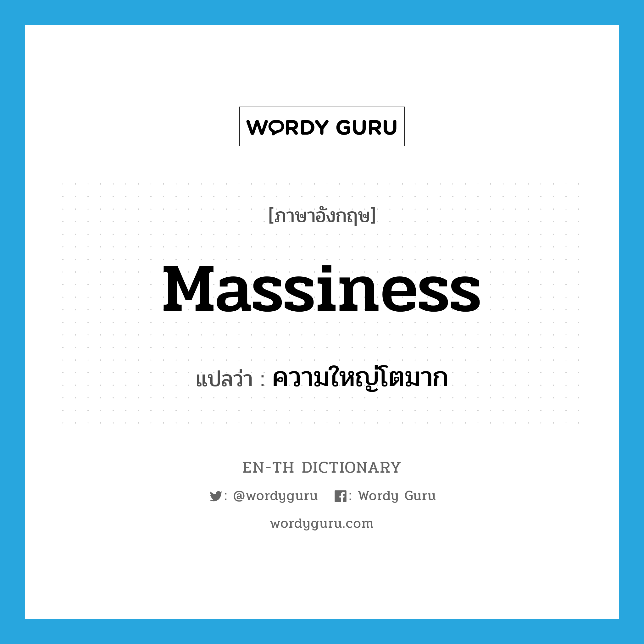 massiness แปลว่า?, คำศัพท์ภาษาอังกฤษ massiness แปลว่า ความใหญ่โตมาก ประเภท N หมวด N