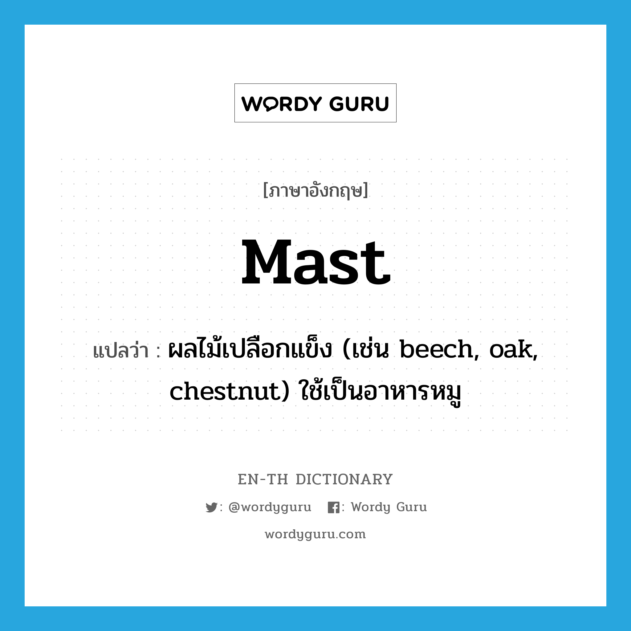 mast แปลว่า?, คำศัพท์ภาษาอังกฤษ mast แปลว่า ผลไม้เปลือกแข็ง (เช่น beech, oak, chestnut) ใช้เป็นอาหารหมู ประเภท N หมวด N