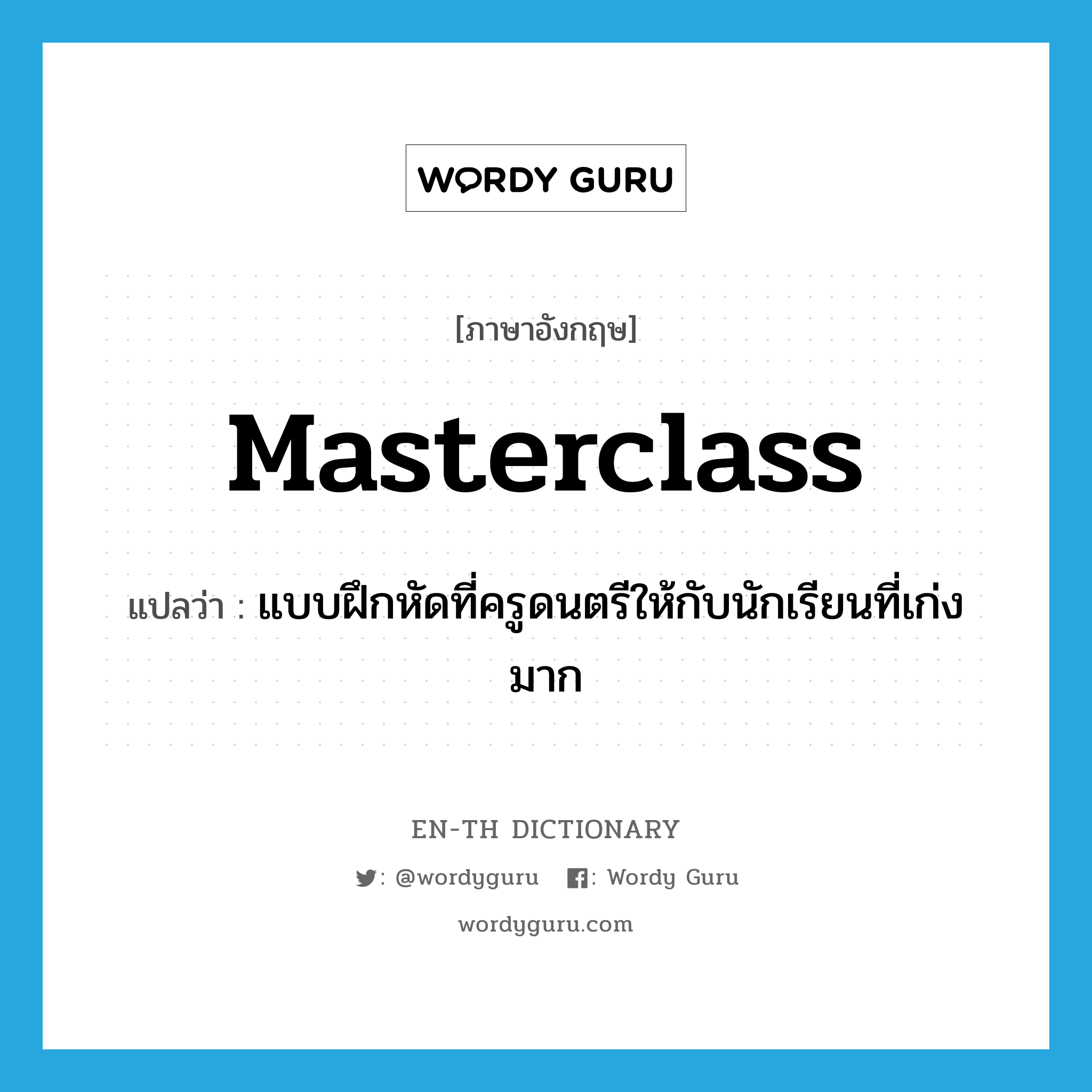 masterclass แปลว่า?, คำศัพท์ภาษาอังกฤษ masterclass แปลว่า แบบฝึกหัดที่ครูดนตรีให้กับนักเรียนที่เก่งมาก ประเภท N หมวด N