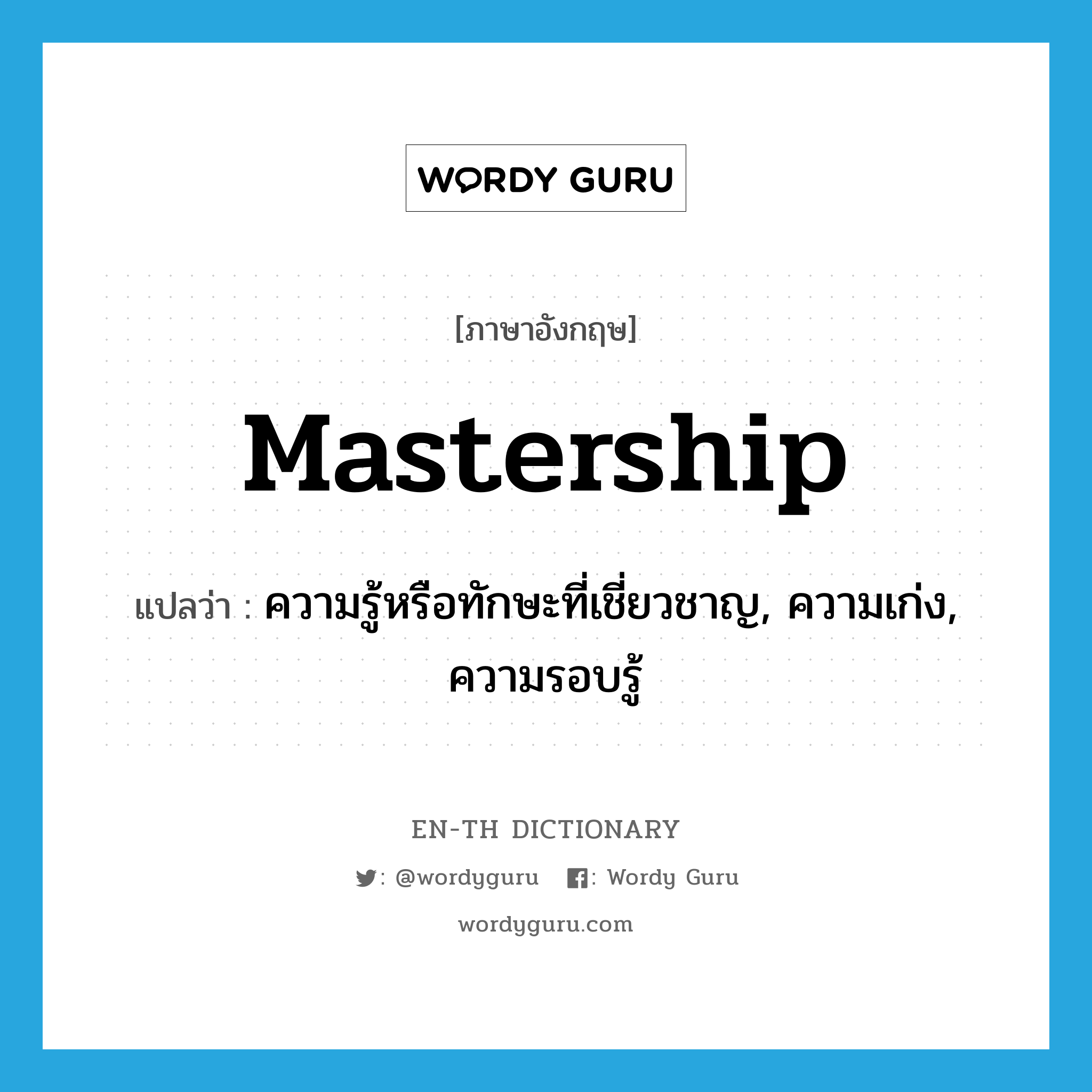 mastership แปลว่า?, คำศัพท์ภาษาอังกฤษ mastership แปลว่า ความรู้หรือทักษะที่เชี่ยวชาญ, ความเก่ง, ความรอบรู้ ประเภท N หมวด N