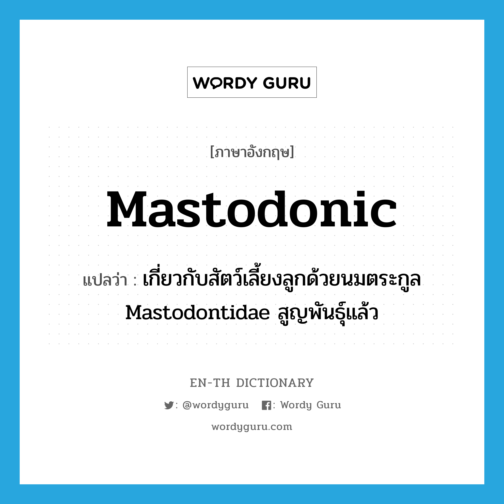 mastodonic แปลว่า?, คำศัพท์ภาษาอังกฤษ mastodonic แปลว่า เกี่ยวกับสัตว์เลี้ยงลูกด้วยนมตระกูล Mastodontidae สูญพันธุ์แล้ว ประเภท ADJ หมวด ADJ