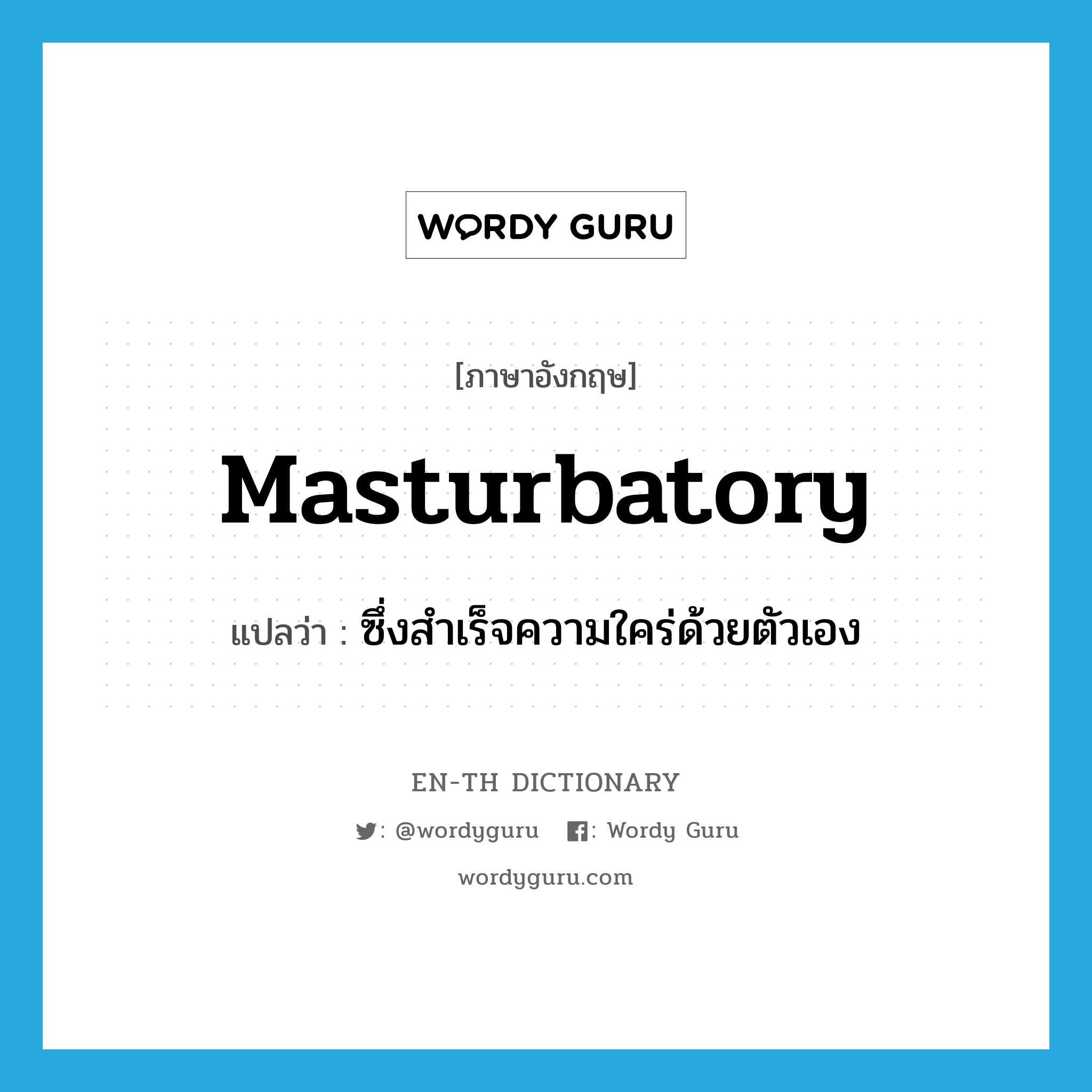 masturbatory แปลว่า?, คำศัพท์ภาษาอังกฤษ masturbatory แปลว่า ซึ่งสำเร็จความใคร่ด้วยตัวเอง ประเภท ADJ หมวด ADJ