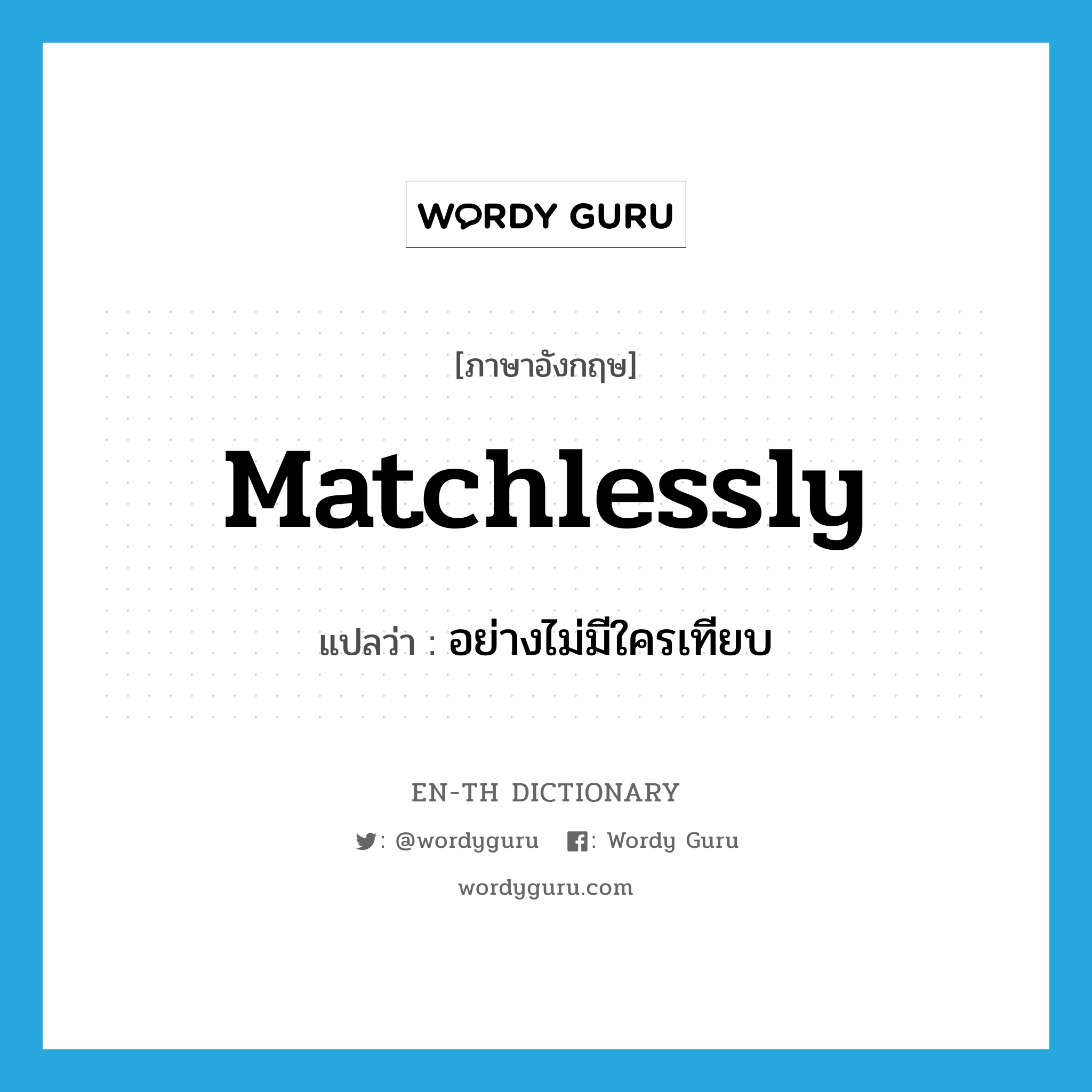 matchlessly แปลว่า?, คำศัพท์ภาษาอังกฤษ matchlessly แปลว่า อย่างไม่มีใครเทียบ ประเภท ADV หมวด ADV