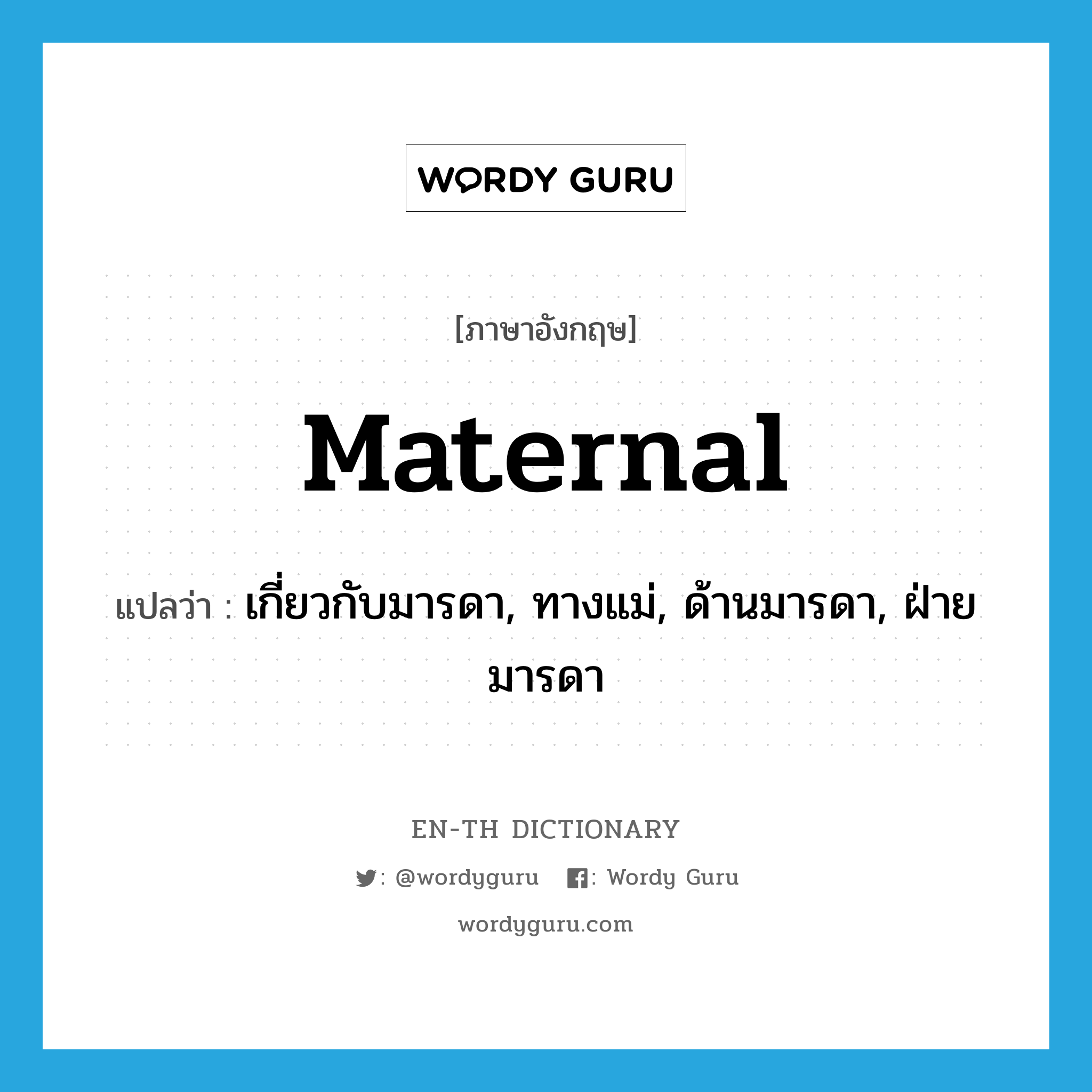 maternal แปลว่า?, คำศัพท์ภาษาอังกฤษ maternal แปลว่า เกี่ยวกับมารดา, ทางแม่, ด้านมารดา, ฝ่ายมารดา ประเภท ADJ หมวด ADJ