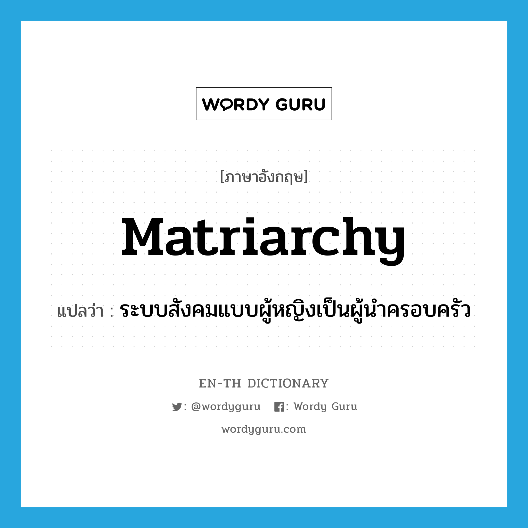 matriarchy แปลว่า?, คำศัพท์ภาษาอังกฤษ matriarchy แปลว่า ระบบสังคมแบบผู้หญิงเป็นผู้นำครอบครัว ประเภท N หมวด N