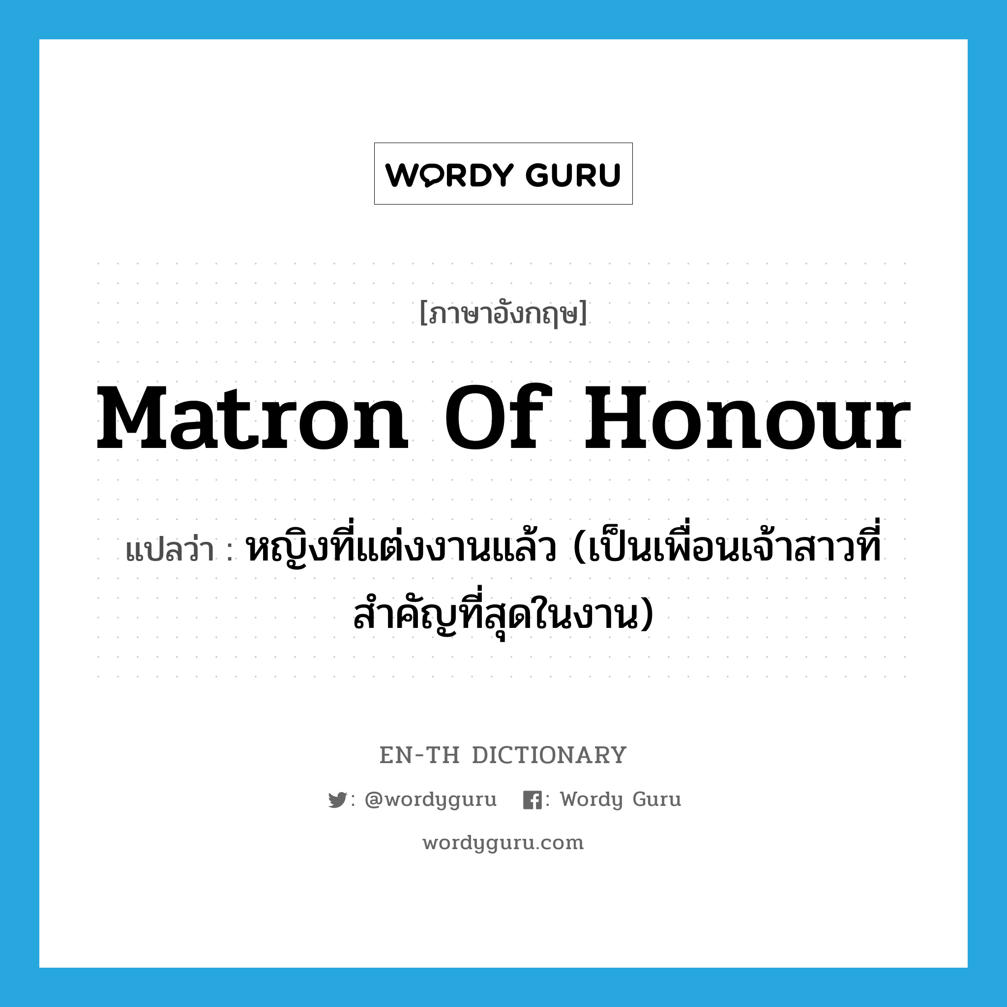 matron of honour แปลว่า?, คำศัพท์ภาษาอังกฤษ matron of honour แปลว่า หญิงที่แต่งงานแล้ว (เป็นเพื่อนเจ้าสาวที่สำคัญที่สุดในงาน) ประเภท N หมวด N