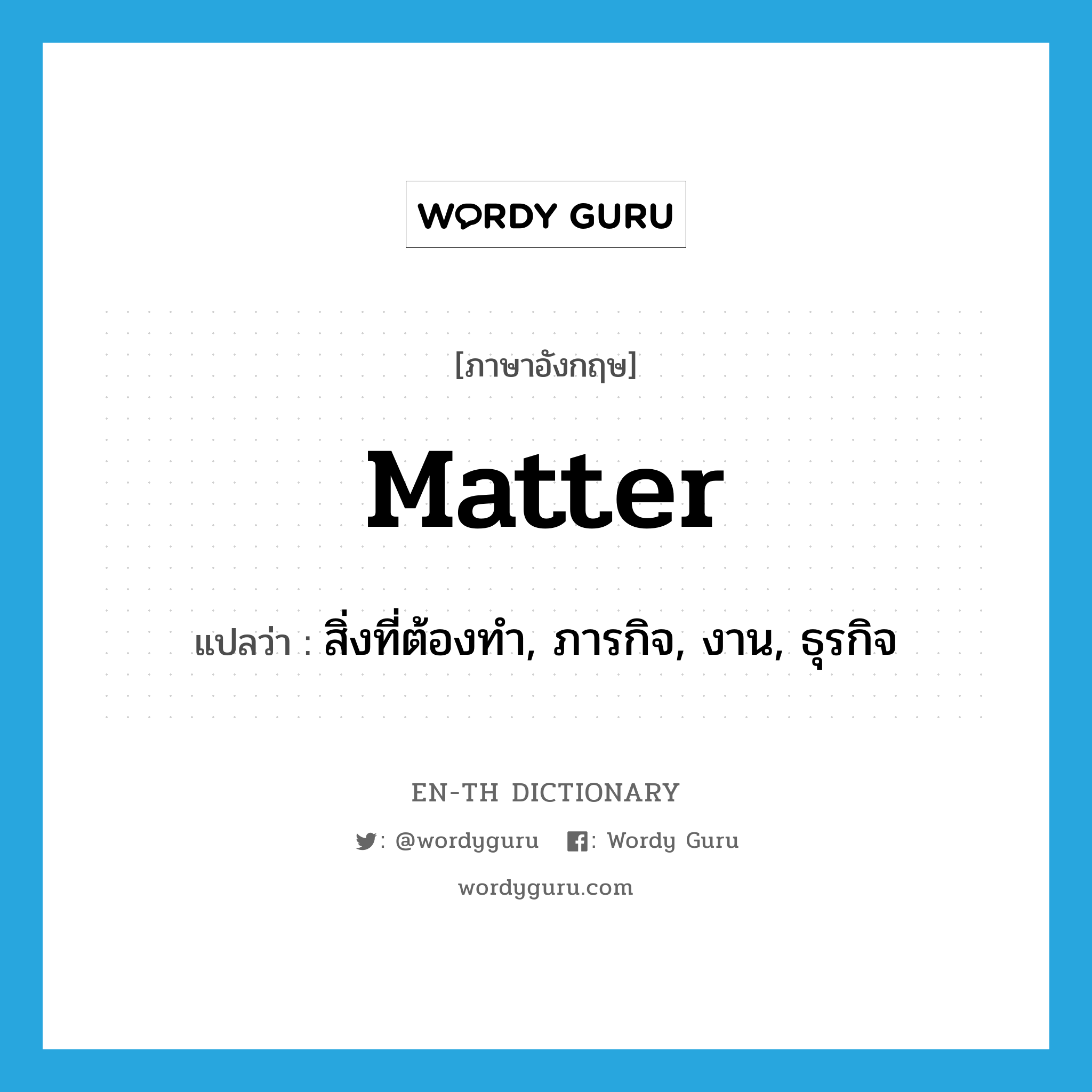 matter แปลว่า?, คำศัพท์ภาษาอังกฤษ matter แปลว่า สิ่งที่ต้องทำ, ภารกิจ, งาน, ธุรกิจ ประเภท N หมวด N