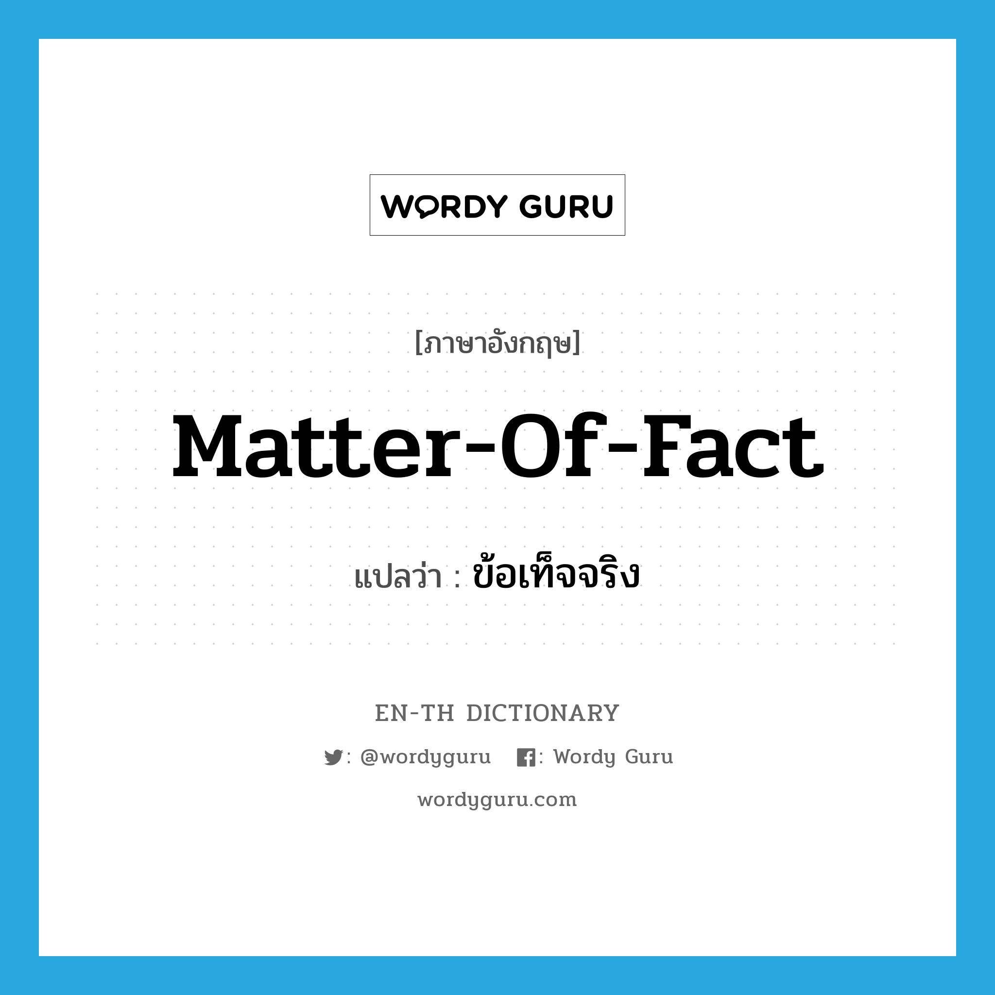 matter-of-fact แปลว่า?, คำศัพท์ภาษาอังกฤษ matter-of-fact แปลว่า ข้อเท็จจริง ประเภท N หมวด N