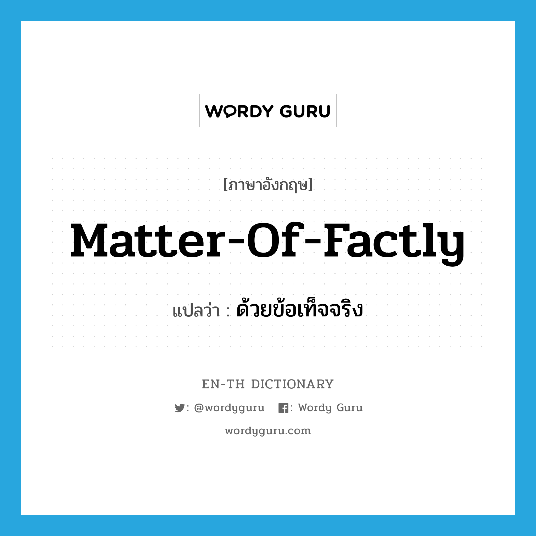 matter-of-factly แปลว่า?, คำศัพท์ภาษาอังกฤษ matter-of-factly แปลว่า ด้วยข้อเท็จจริง ประเภท ADV หมวด ADV