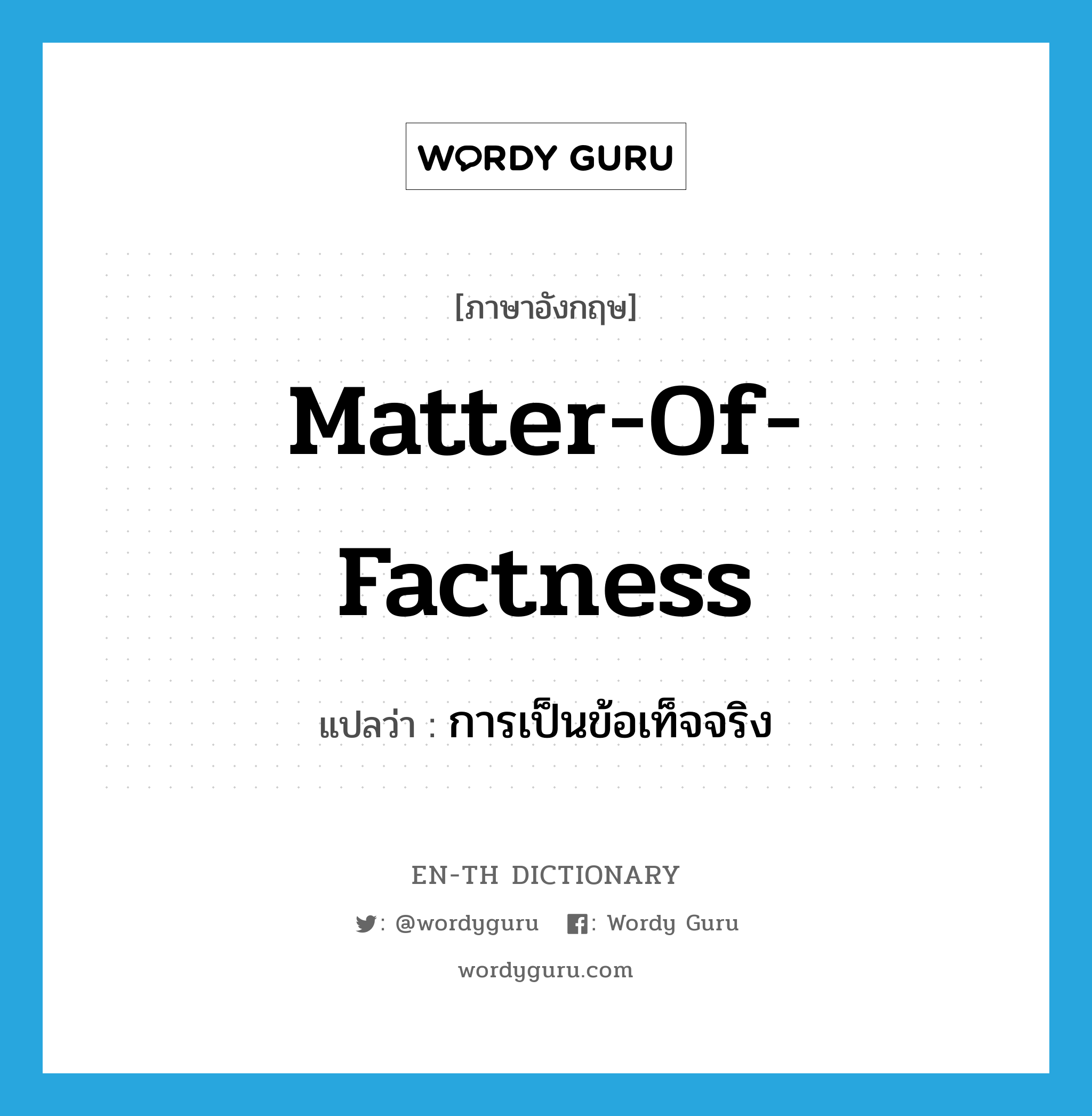 matter-of-factness แปลว่า?, คำศัพท์ภาษาอังกฤษ matter-of-factness แปลว่า การเป็นข้อเท็จจริง ประเภท N หมวด N