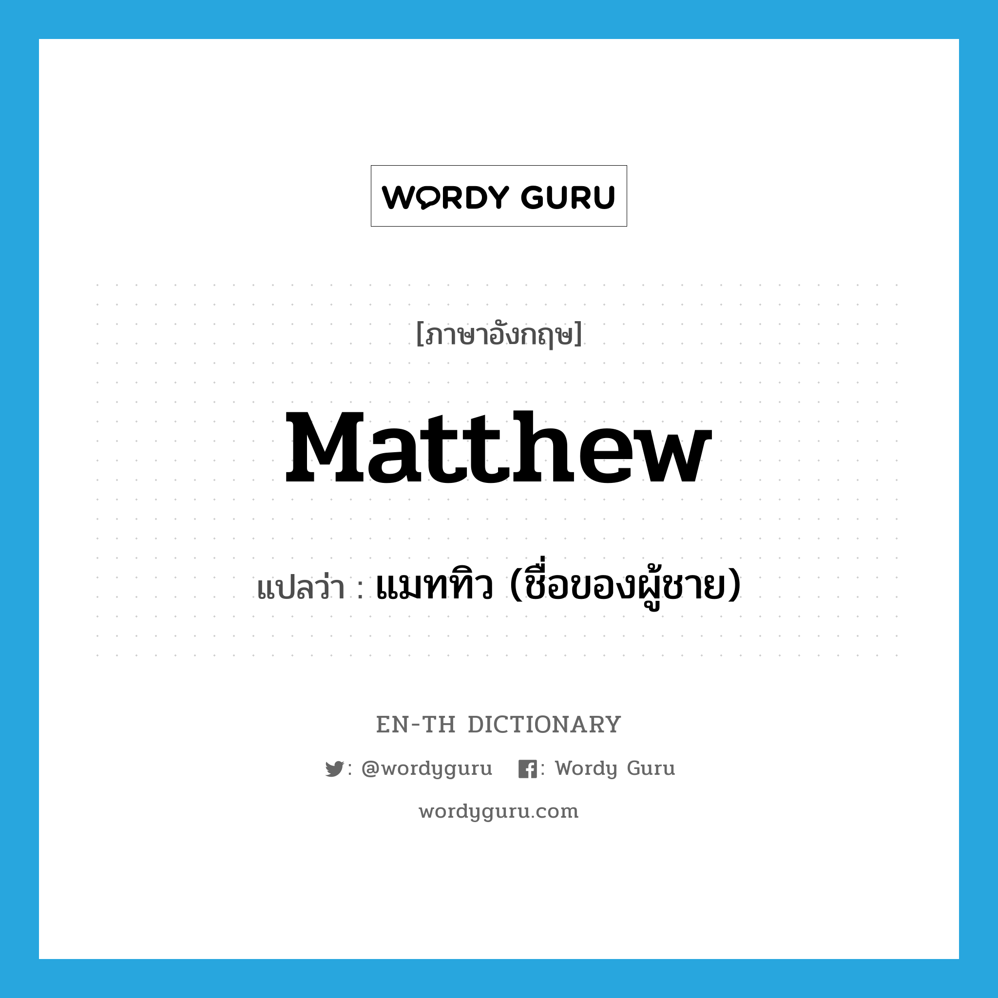 Matthew แปลว่า?, คำศัพท์ภาษาอังกฤษ Matthew แปลว่า แมททิว (ชื่อของผู้ชาย) ประเภท N หมวด N