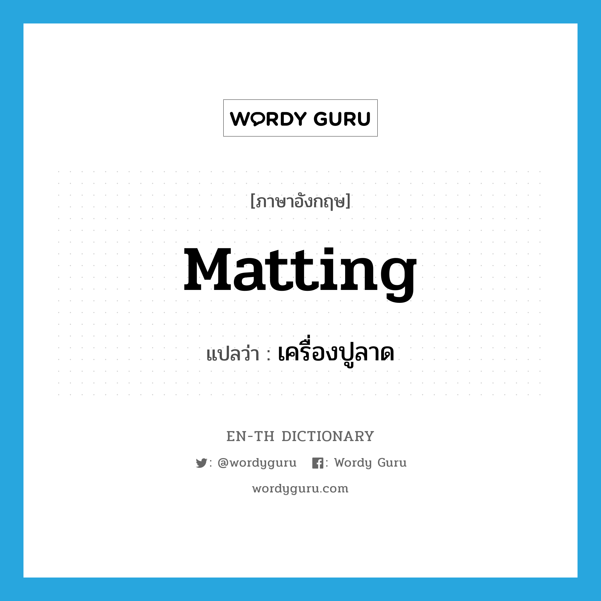 matting แปลว่า?, คำศัพท์ภาษาอังกฤษ matting แปลว่า เครื่องปูลาด ประเภท N หมวด N