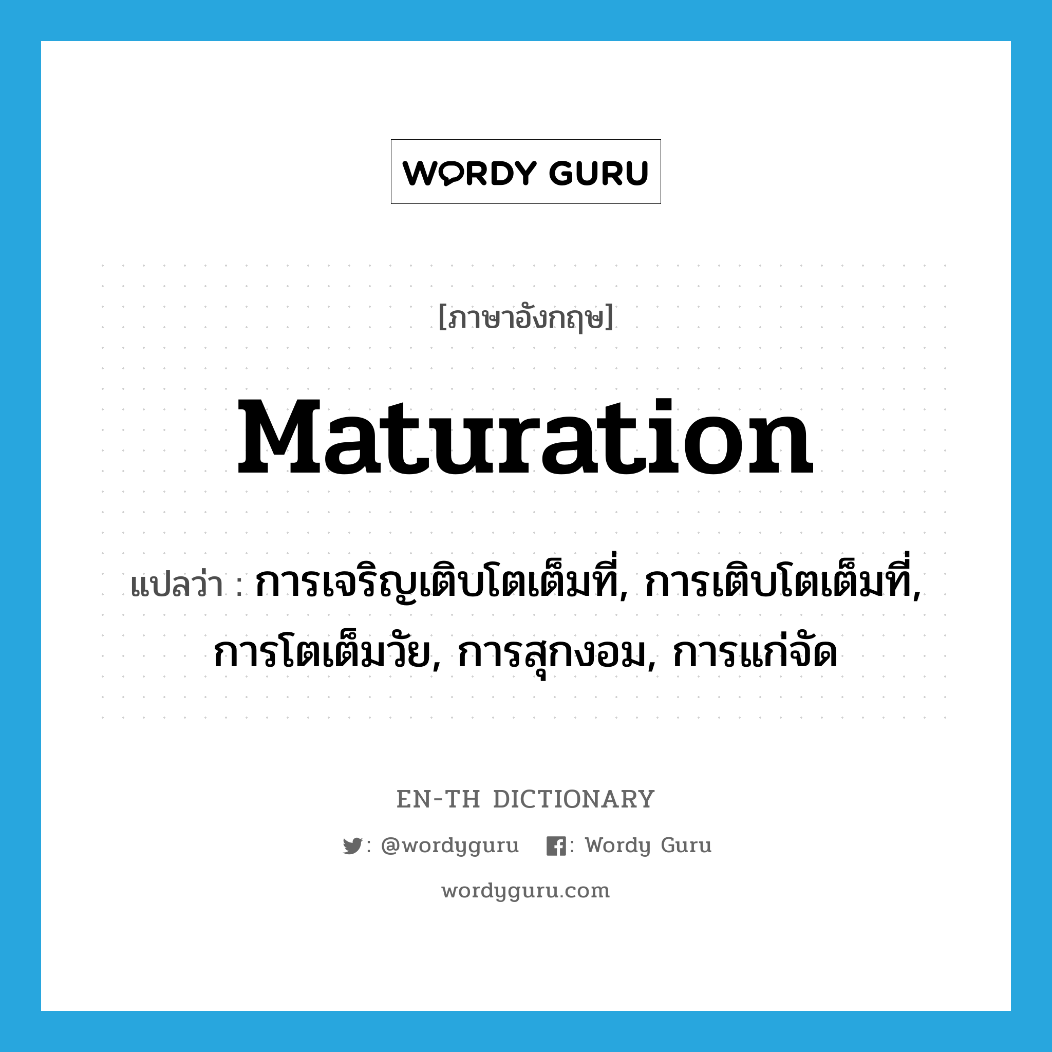 maturation แปลว่า?, คำศัพท์ภาษาอังกฤษ maturation แปลว่า การเจริญเติบโตเต็มที่, การเติบโตเต็มที่, การโตเต็มวัย, การสุกงอม, การแก่จัด ประเภท N หมวด N
