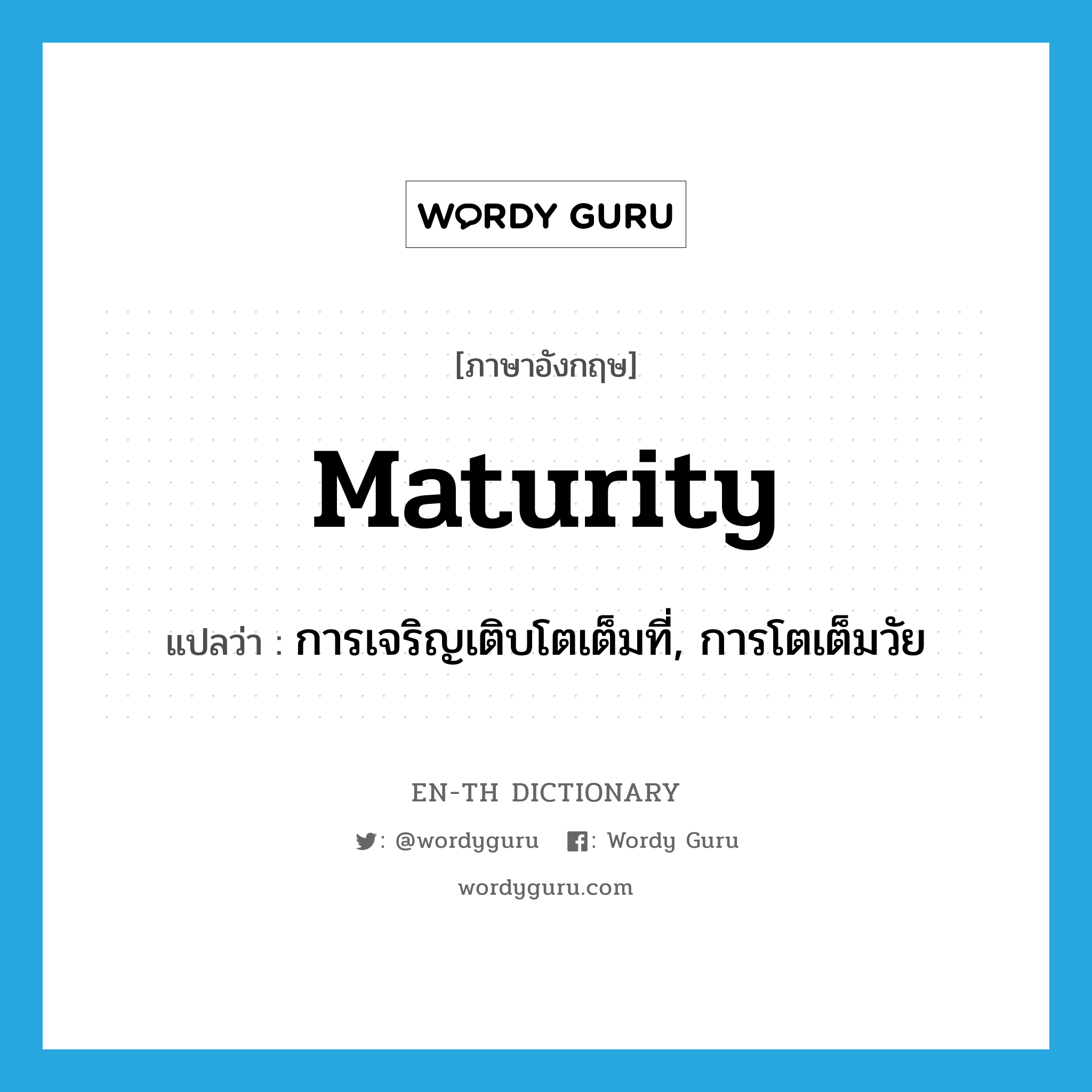 maturity แปลว่า?, คำศัพท์ภาษาอังกฤษ maturity แปลว่า การเจริญเติบโตเต็มที่, การโตเต็มวัย ประเภท N หมวด N