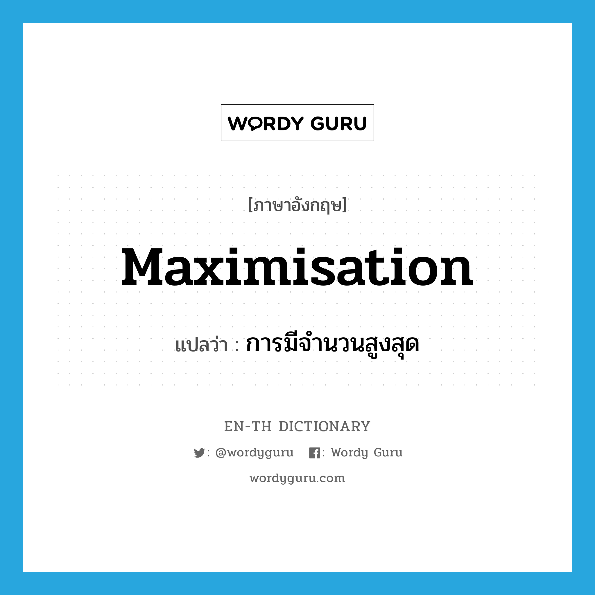 maximisation แปลว่า?, คำศัพท์ภาษาอังกฤษ maximisation แปลว่า การมีจำนวนสูงสุด ประเภท N หมวด N